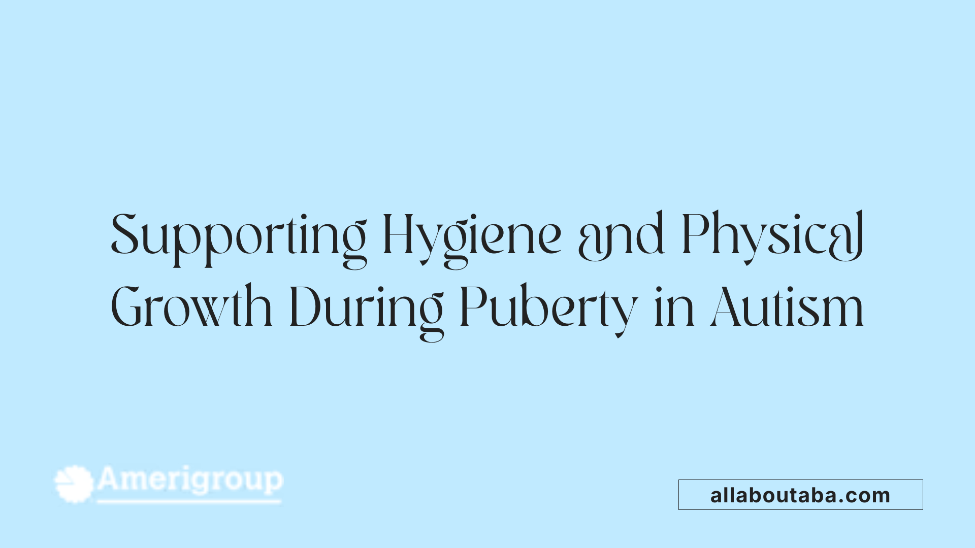 Supporting Hygiene and Physical Growth During Puberty in Autism