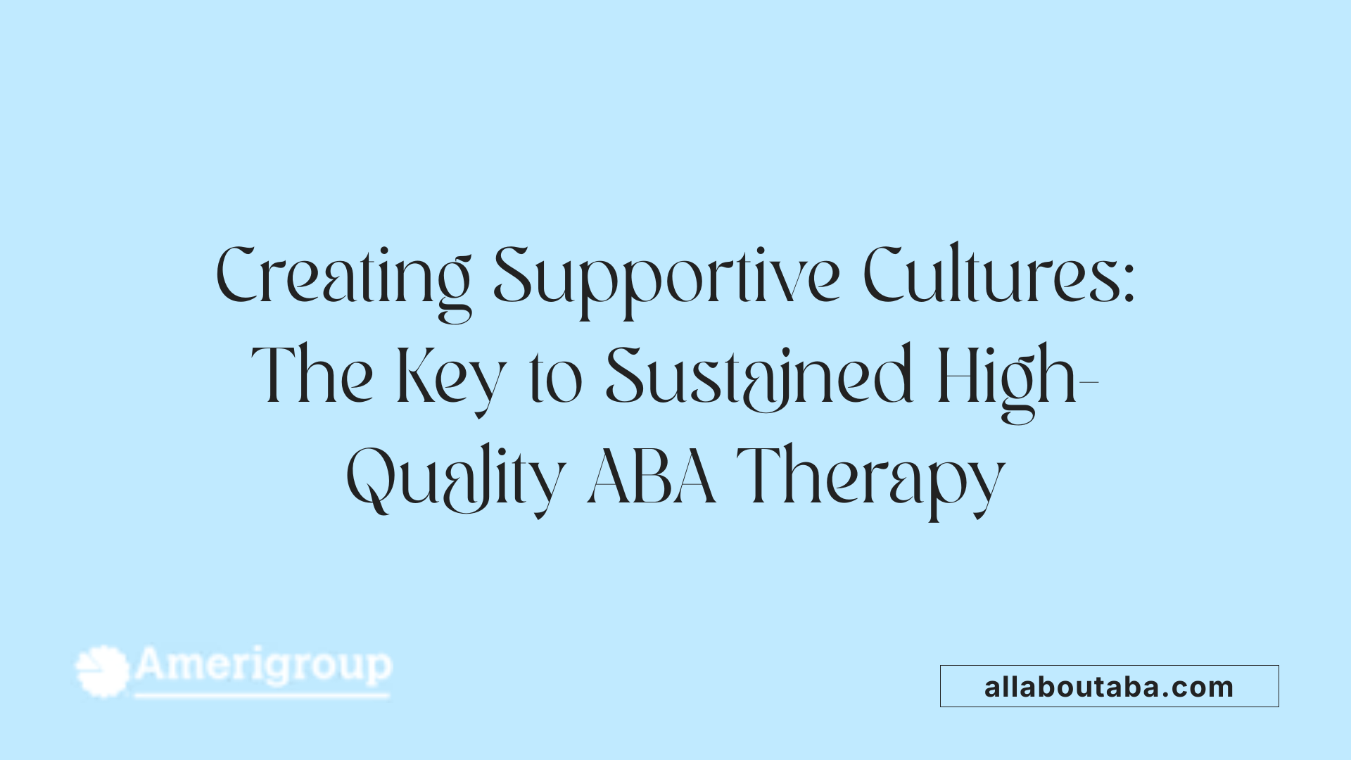 Creating Supportive Cultures: The Key to Sustained High-Quality ABA Therapy