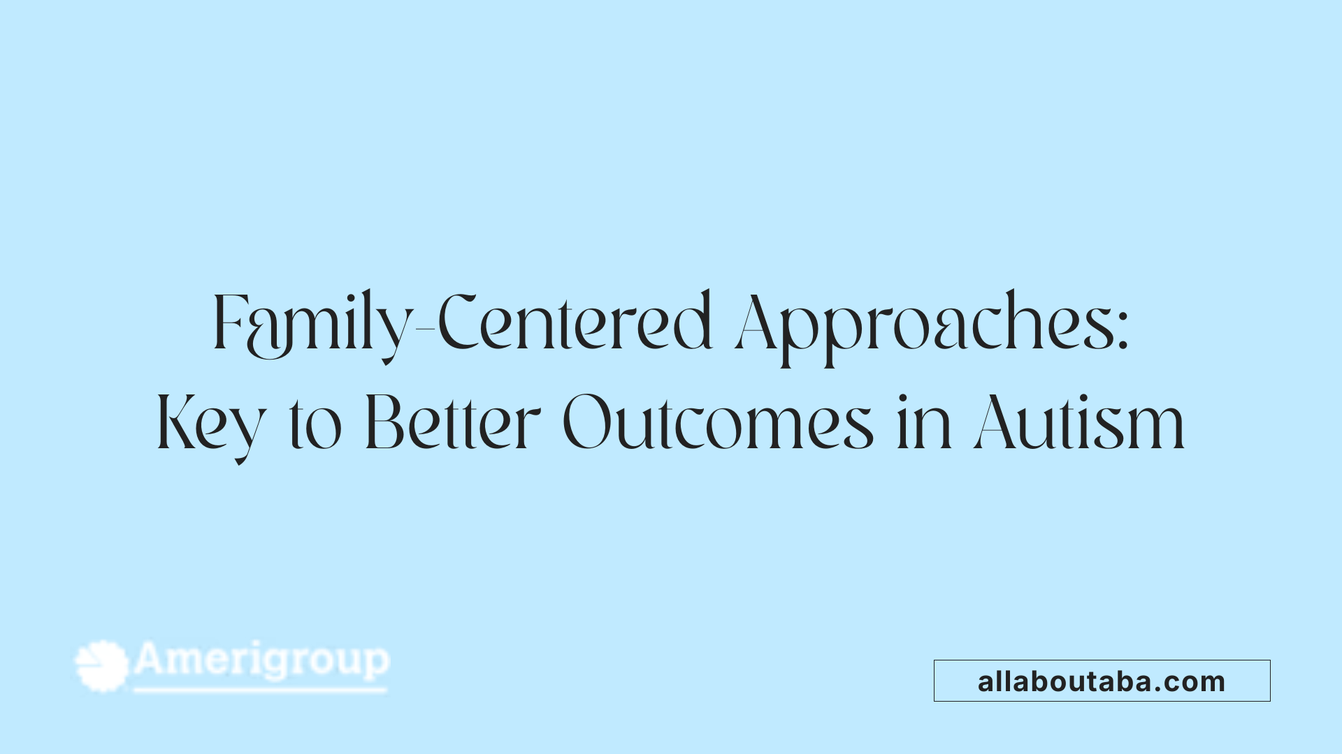 Family-Centered Approaches: Key to Better Outcomes in Autism