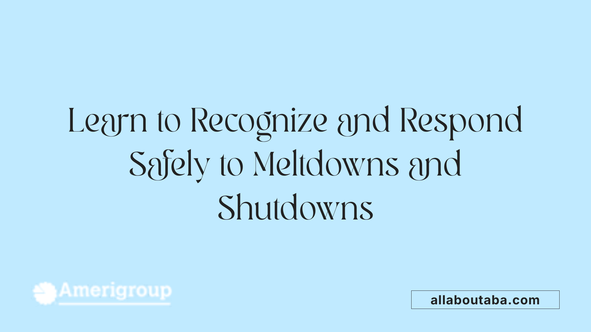 Learn to Recognize and Respond Safely to Meltdowns and Shutdowns