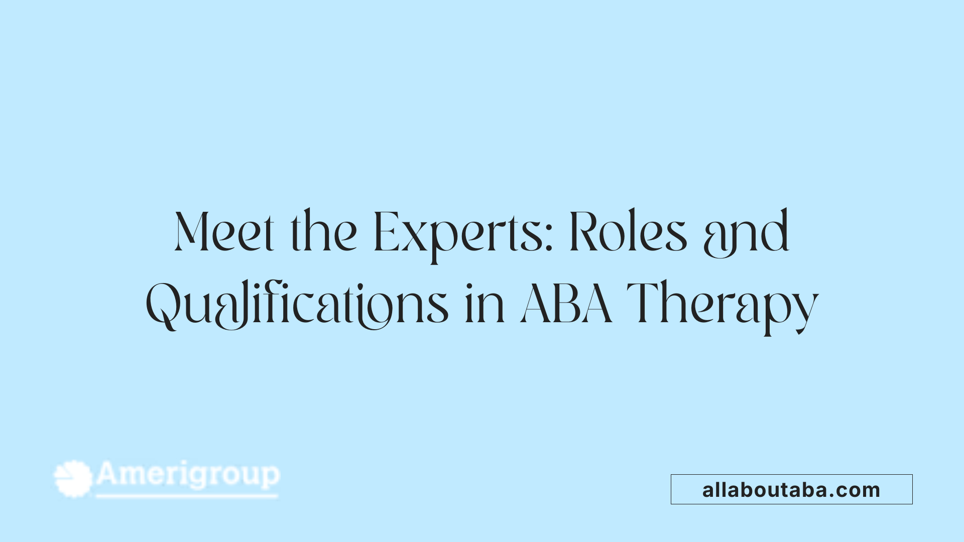 Meet the Experts: Roles and Qualifications in ABA Therapy
