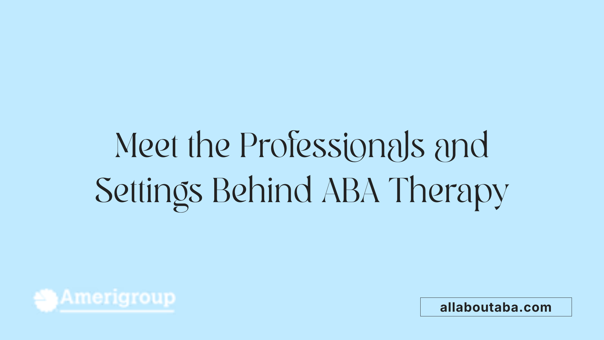 Meet the Professionals and Settings Behind ABA Therapy