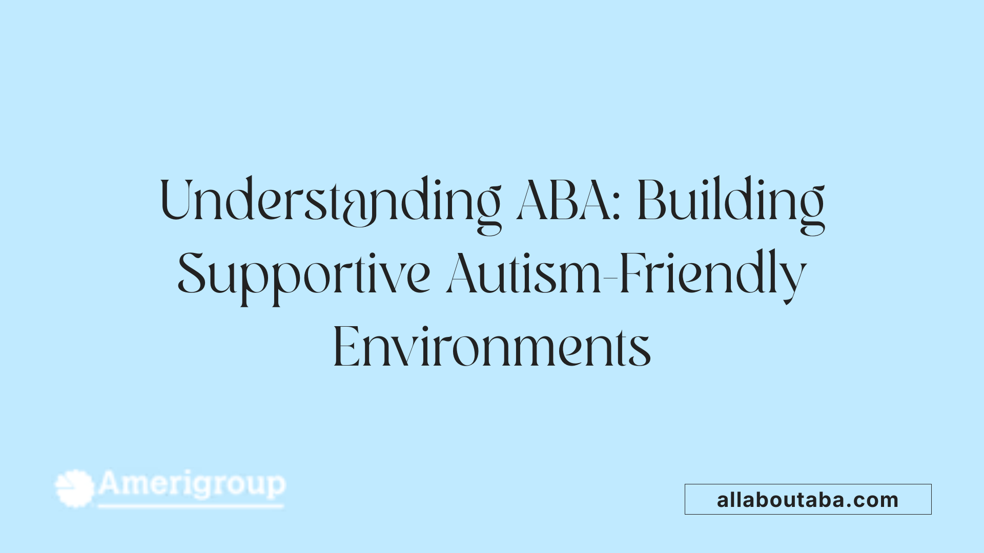 Understanding ABA: Building Supportive Autism-Friendly Environments