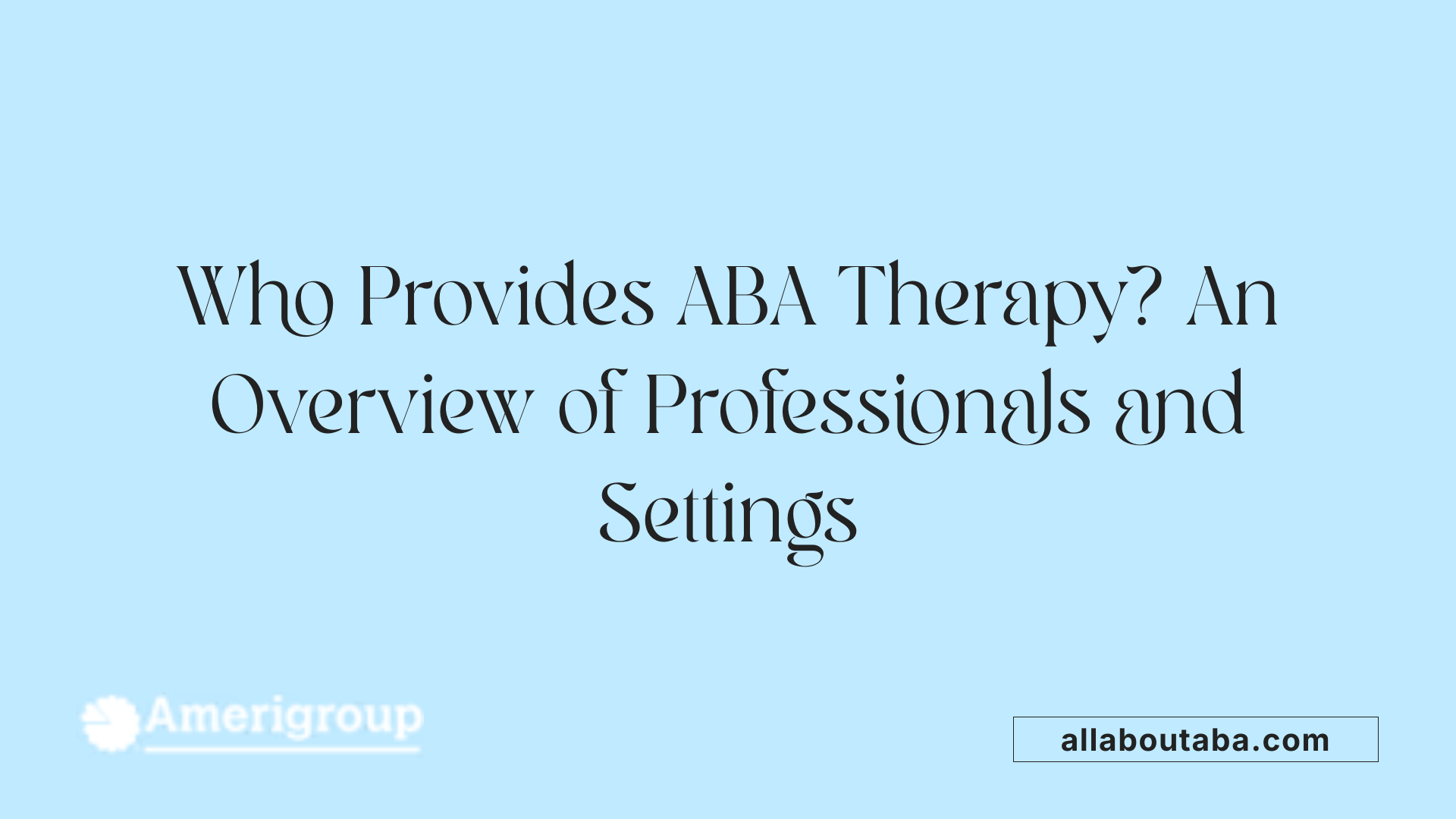 Who Provides ABA Therapy? An Overview of Professionals and Settings