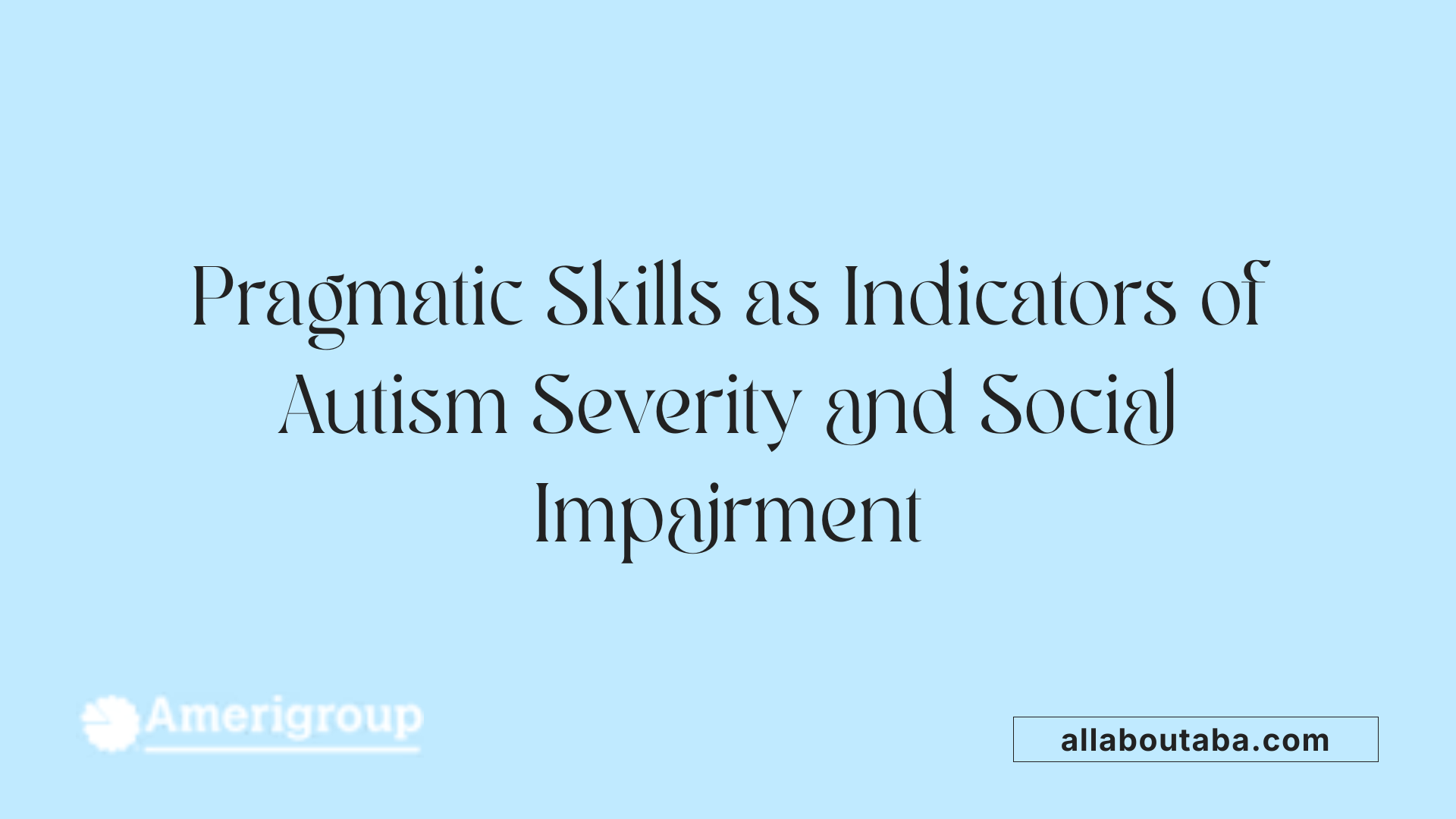Pragmatic Skills as Indicators of Autism Severity and Social Impairment