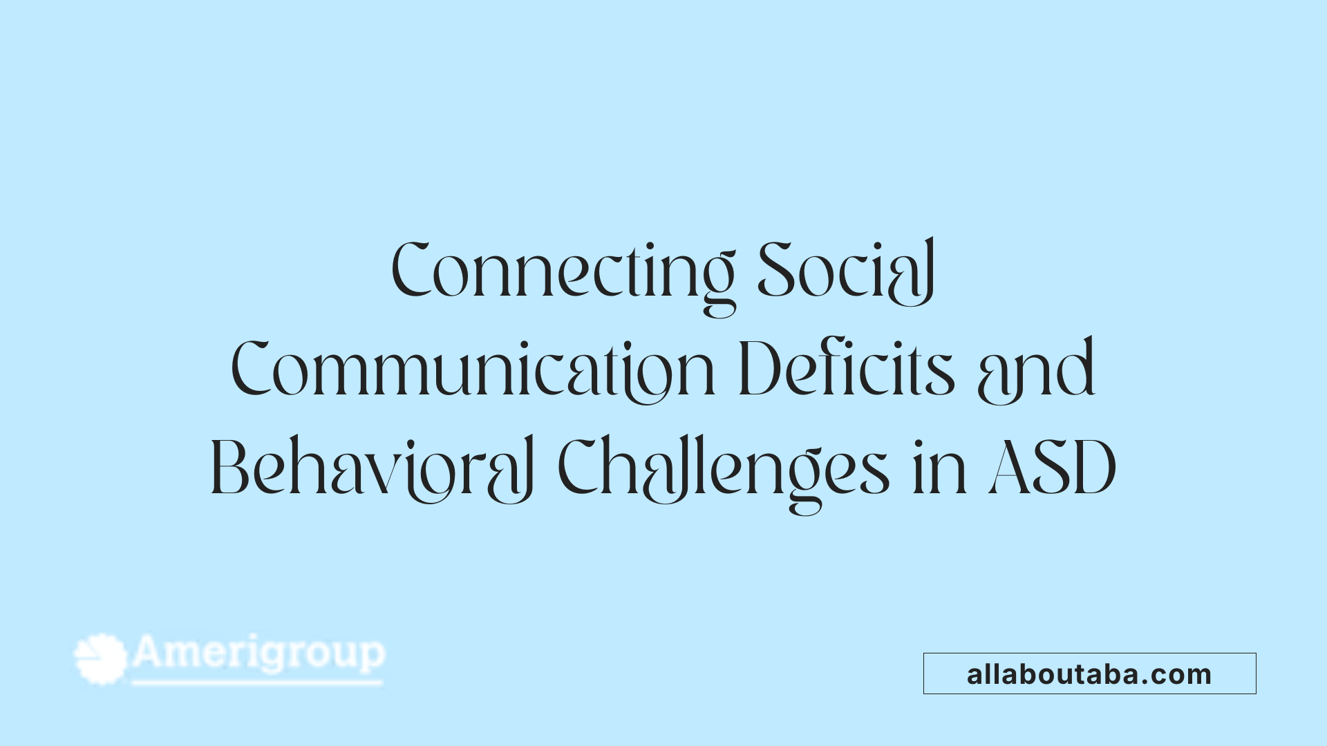 Connecting Social Communication Deficits and Behavioral Challenges in ASD