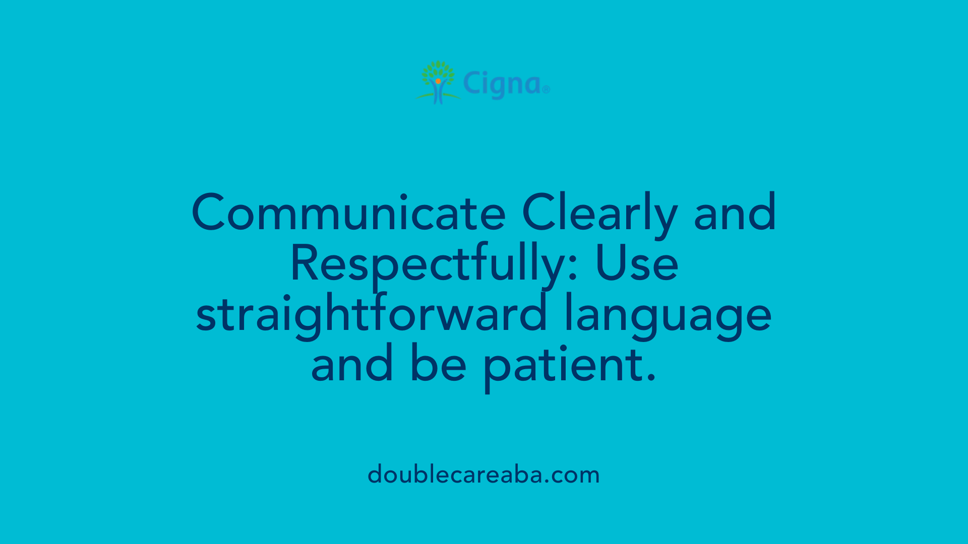 Communicate Clearly and Respectfully: Use straightforward language and be patient.