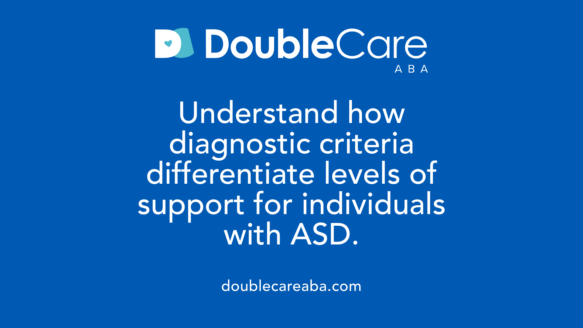 Understand how diagnostic criteria differentiate levels of support for individuals with ASD.