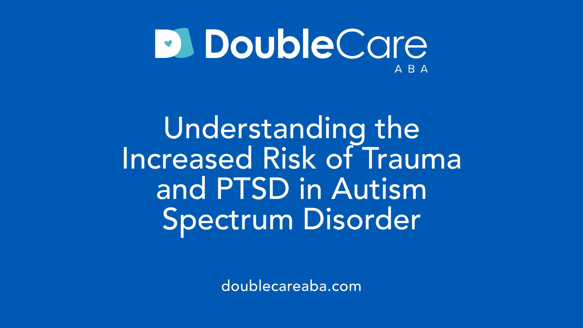 Understanding the Increased Risk of Trauma and PTSD in Autism Spectrum Disorder