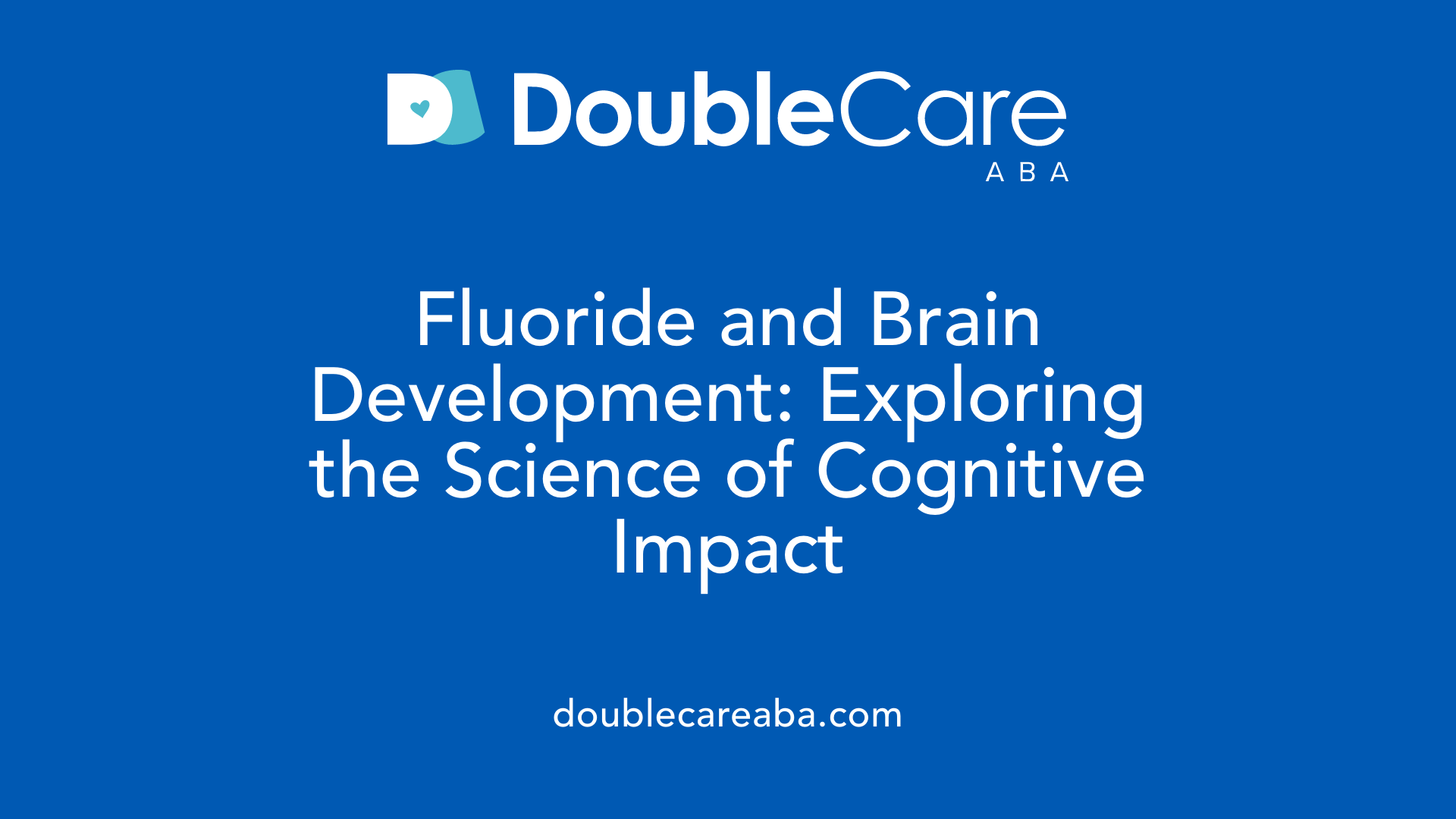 Fluoride and Brain Development: Exploring the Science of Cognitive Impact
