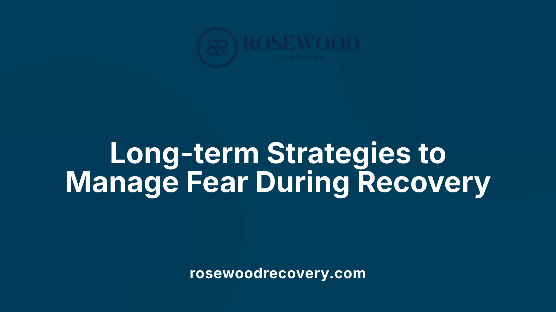 Long-term Strategies to Manage Fear During Recovery