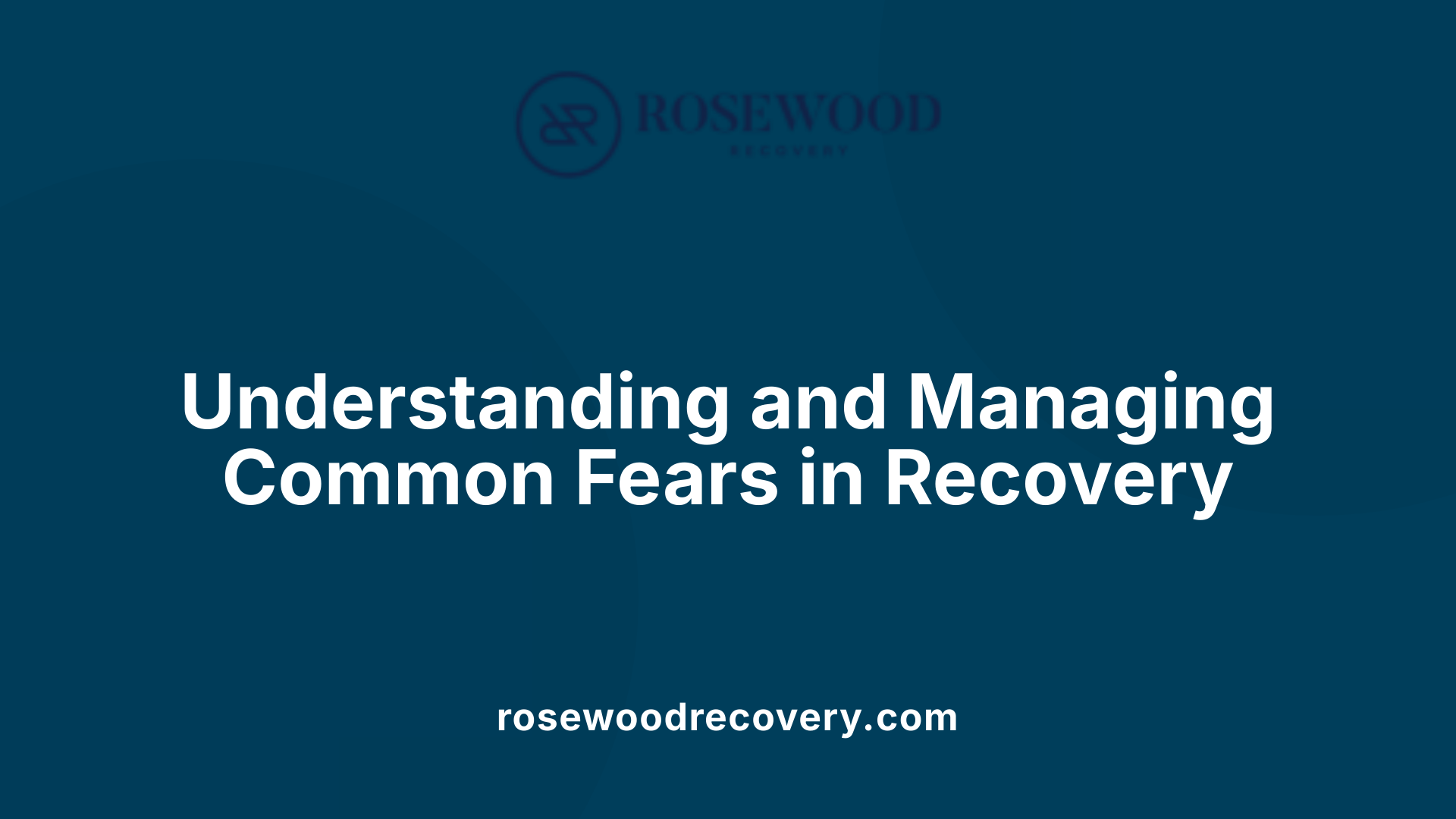 Understanding and Managing Common Fears in Recovery