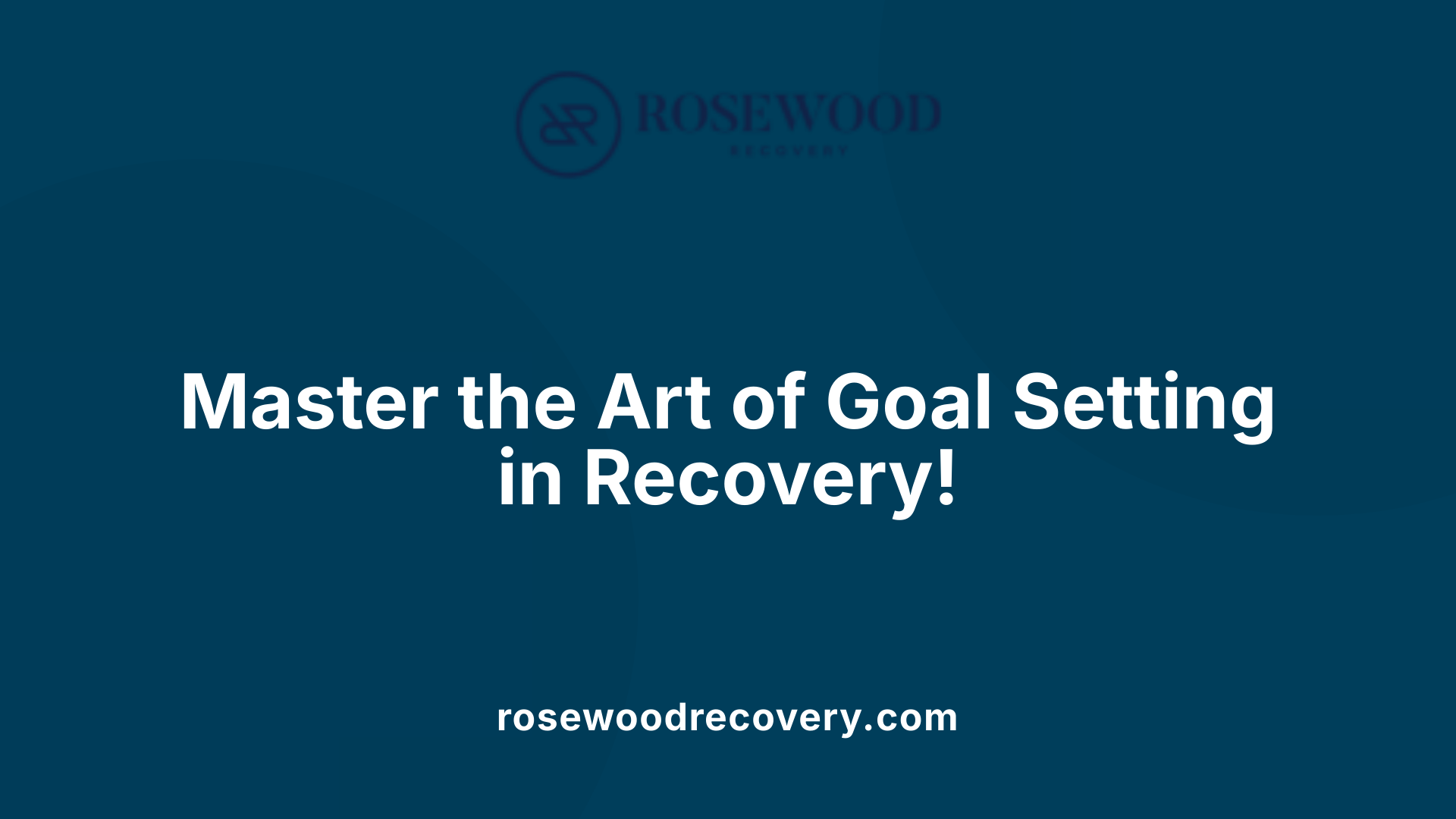 Master the Art of Goal Setting in Recovery!