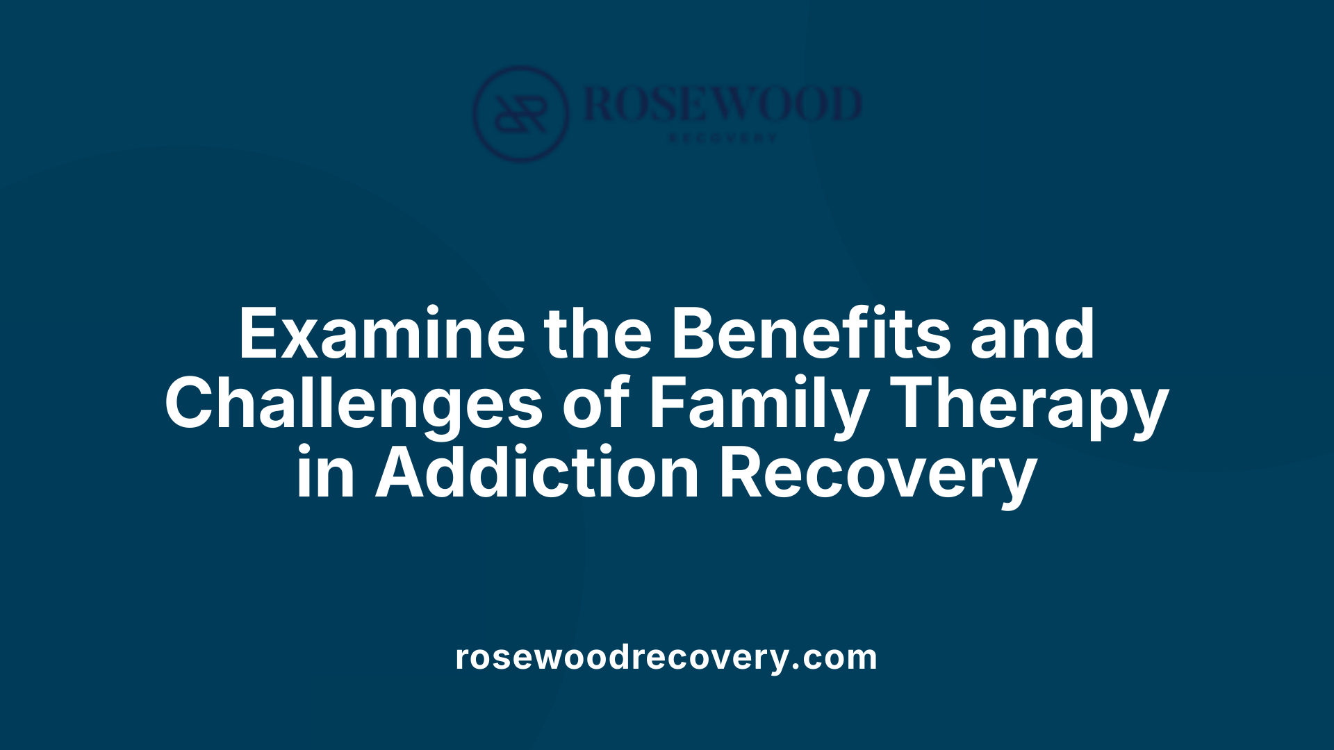 Examine the Benefits and Challenges of Family Therapy in Addiction Recovery