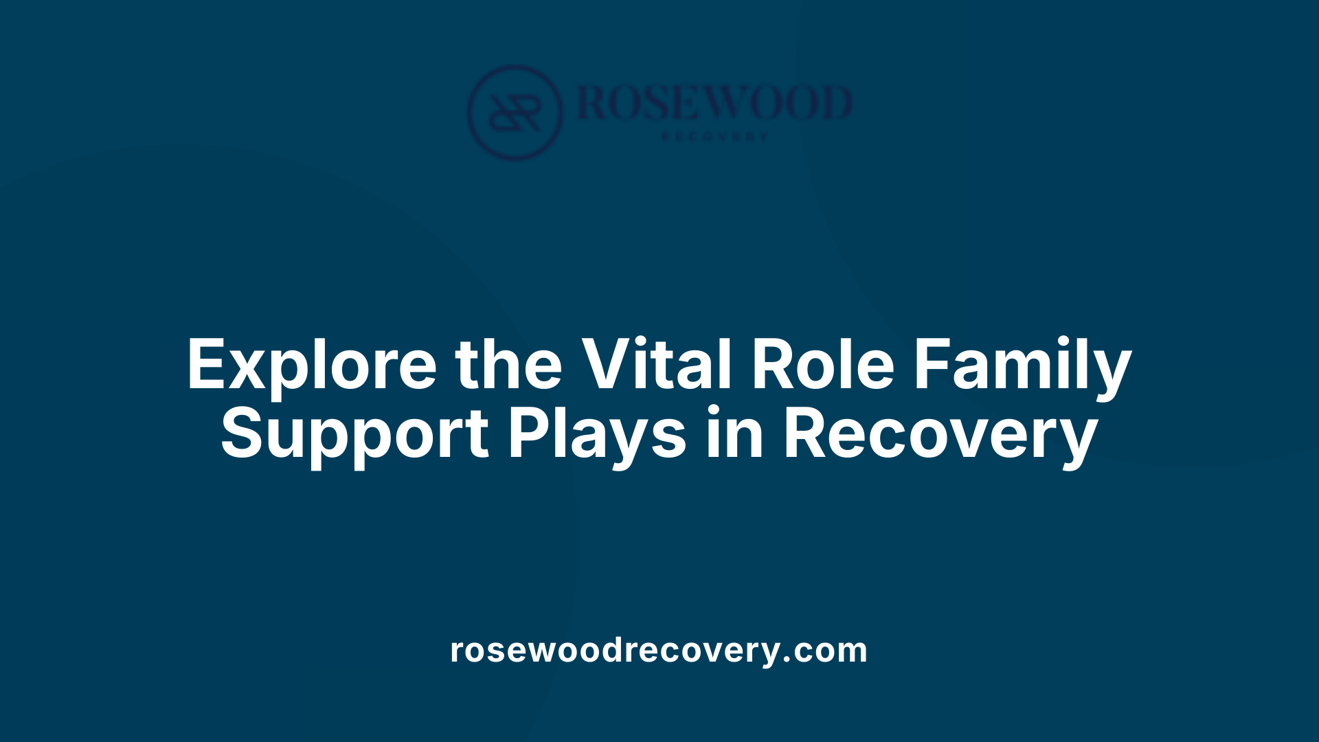 Explore the Vital Role Family Support Plays in Recovery