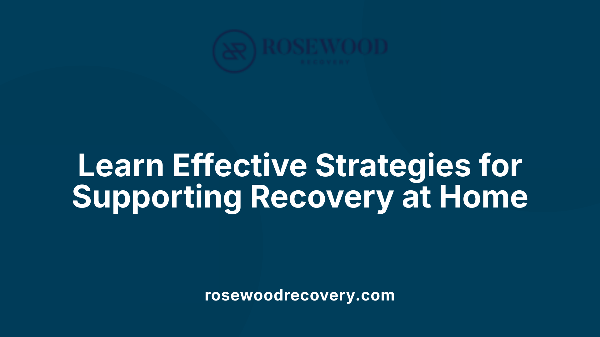 Learn Effective Strategies for Supporting Recovery at Home