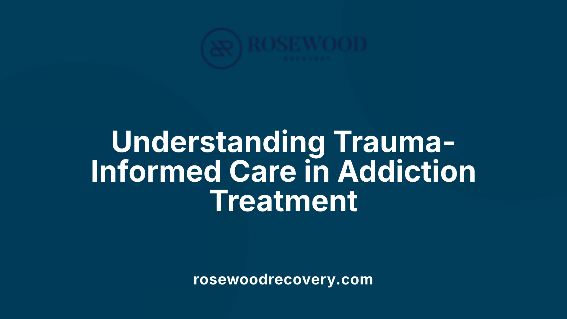 Understanding Trauma-Informed Care in Addiction Treatment