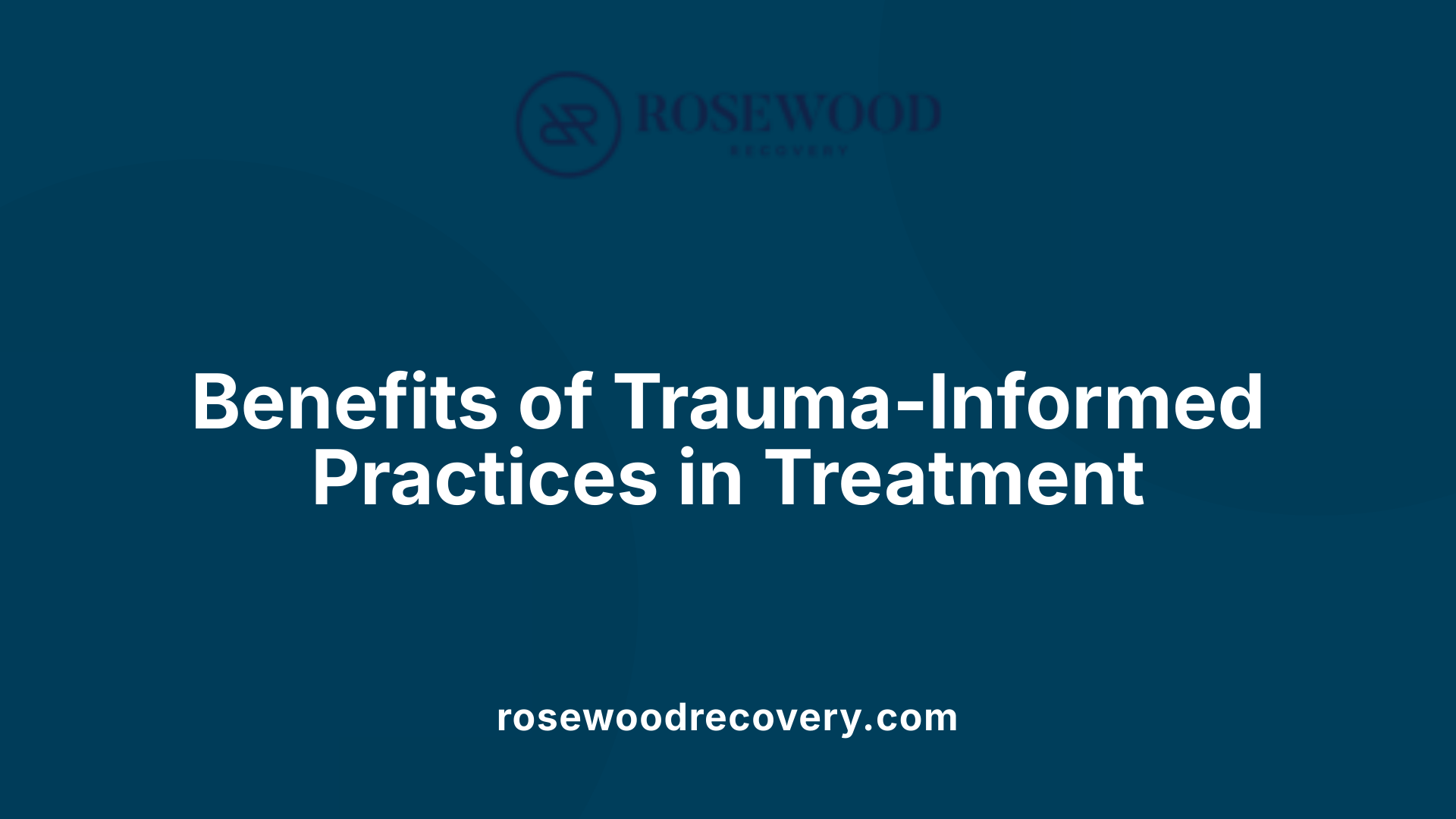 Benefits of Trauma-Informed Practices in Treatment