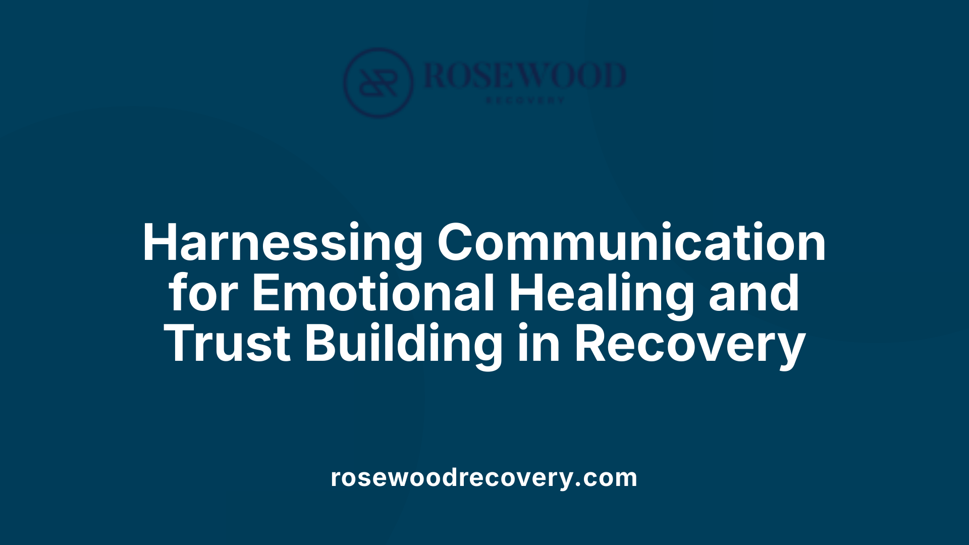 Harnessing Communication for Emotional Healing and Trust Building in Recovery