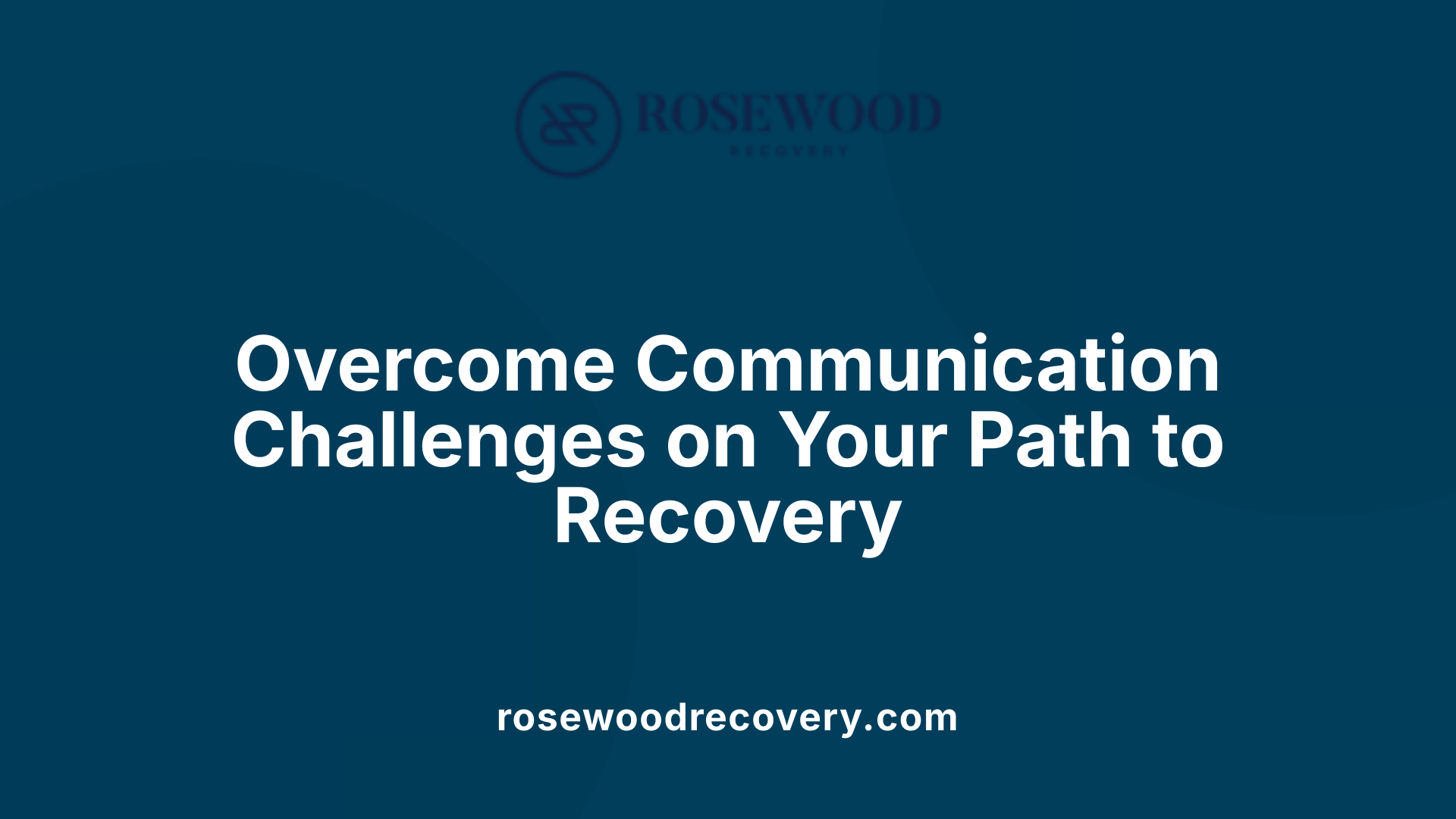 Overcome Communication Challenges on Your Path to Recovery