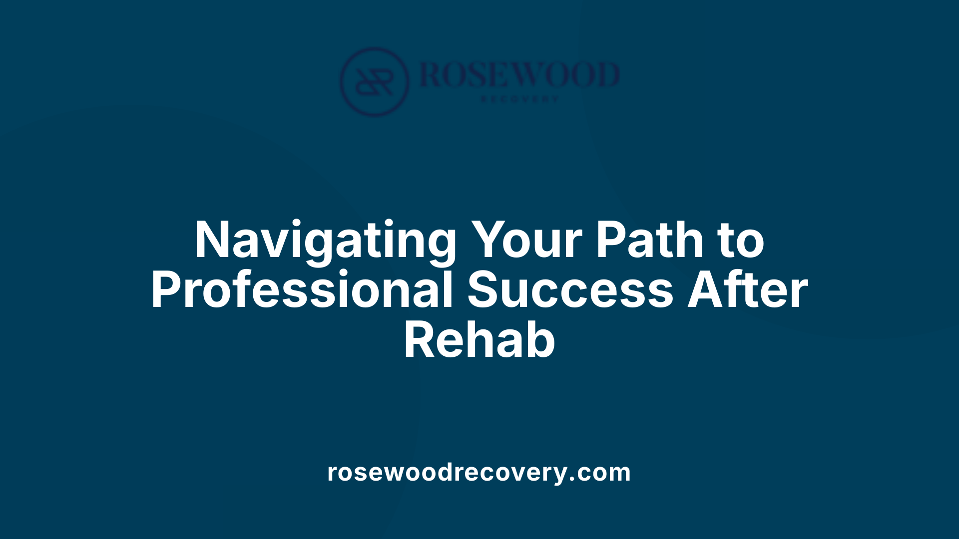 Navigating Your Path to Professional Success After Rehab