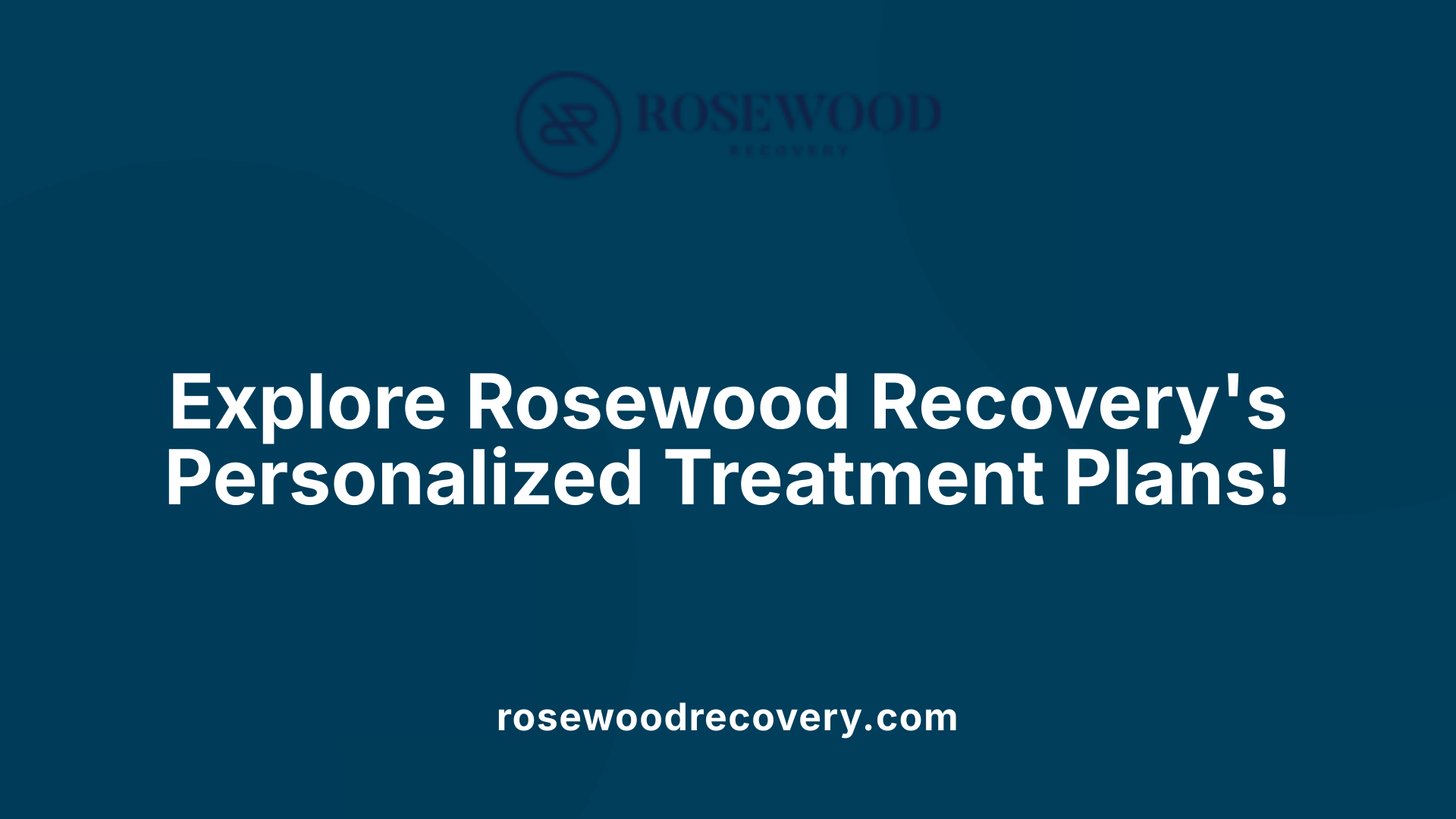 Explore Rosewood Recovery's Personalized Treatment Plans!