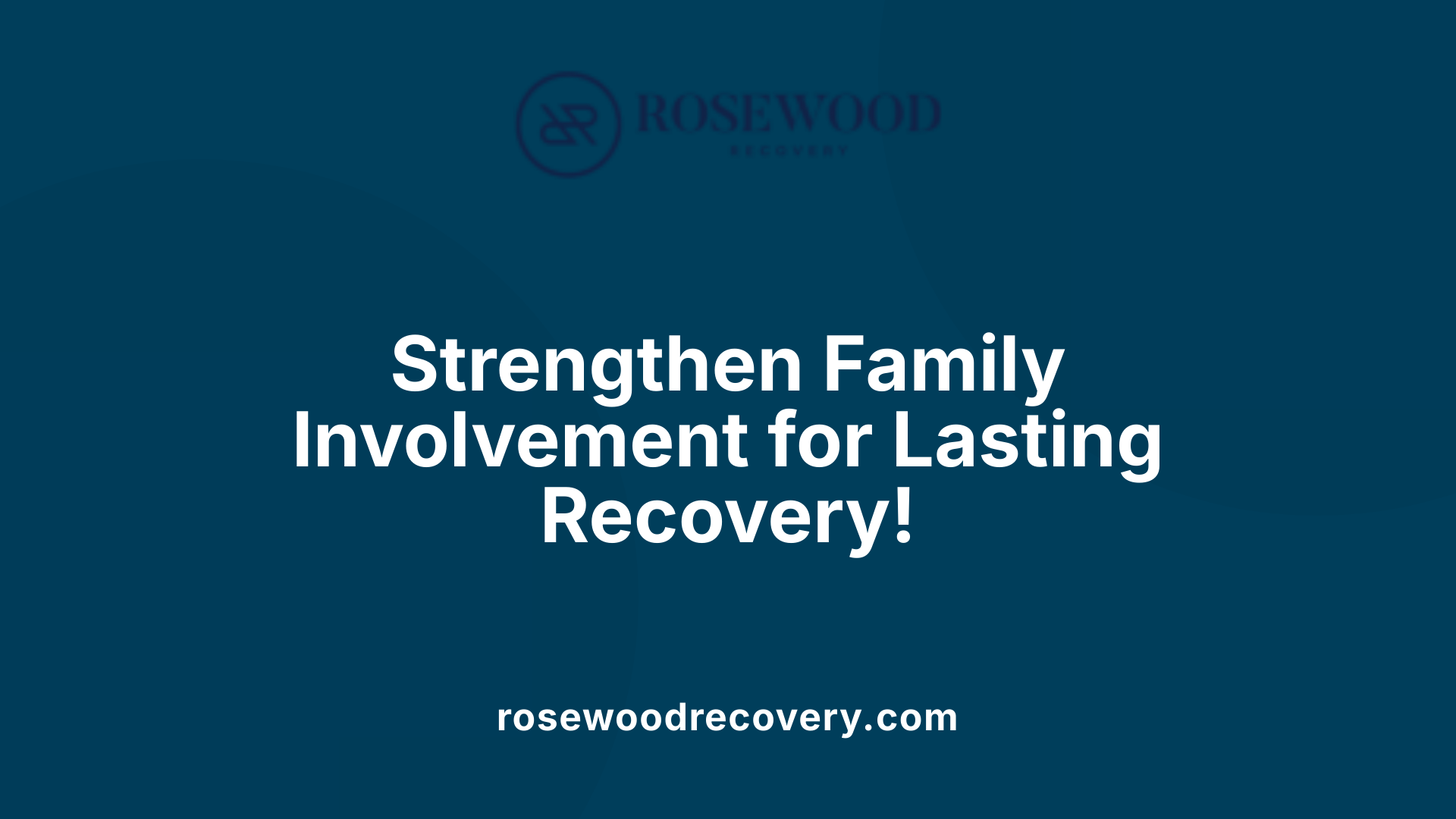 Strengthen Family Involvement for Lasting Recovery!