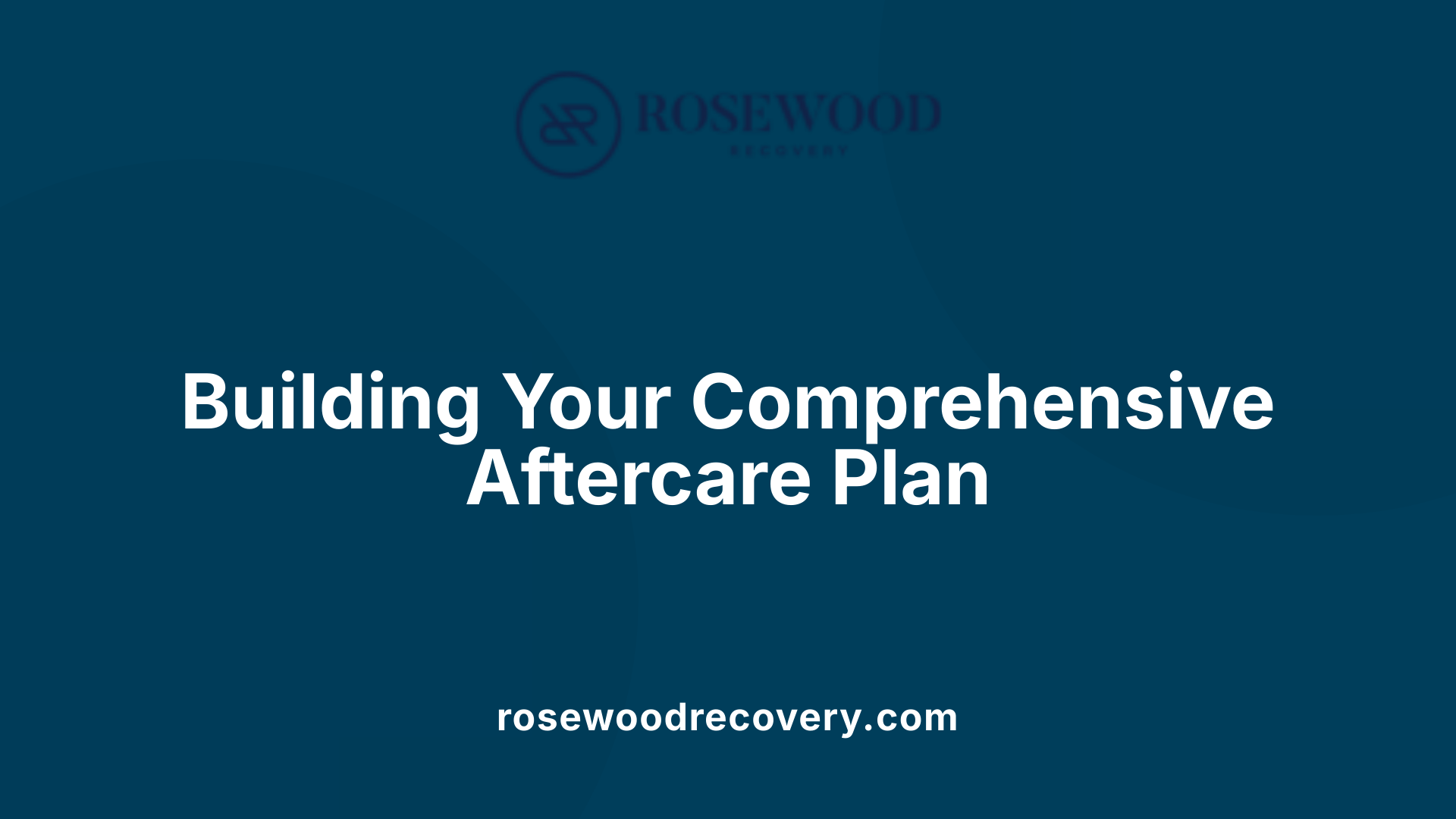 Building Your Comprehensive Aftercare Plan