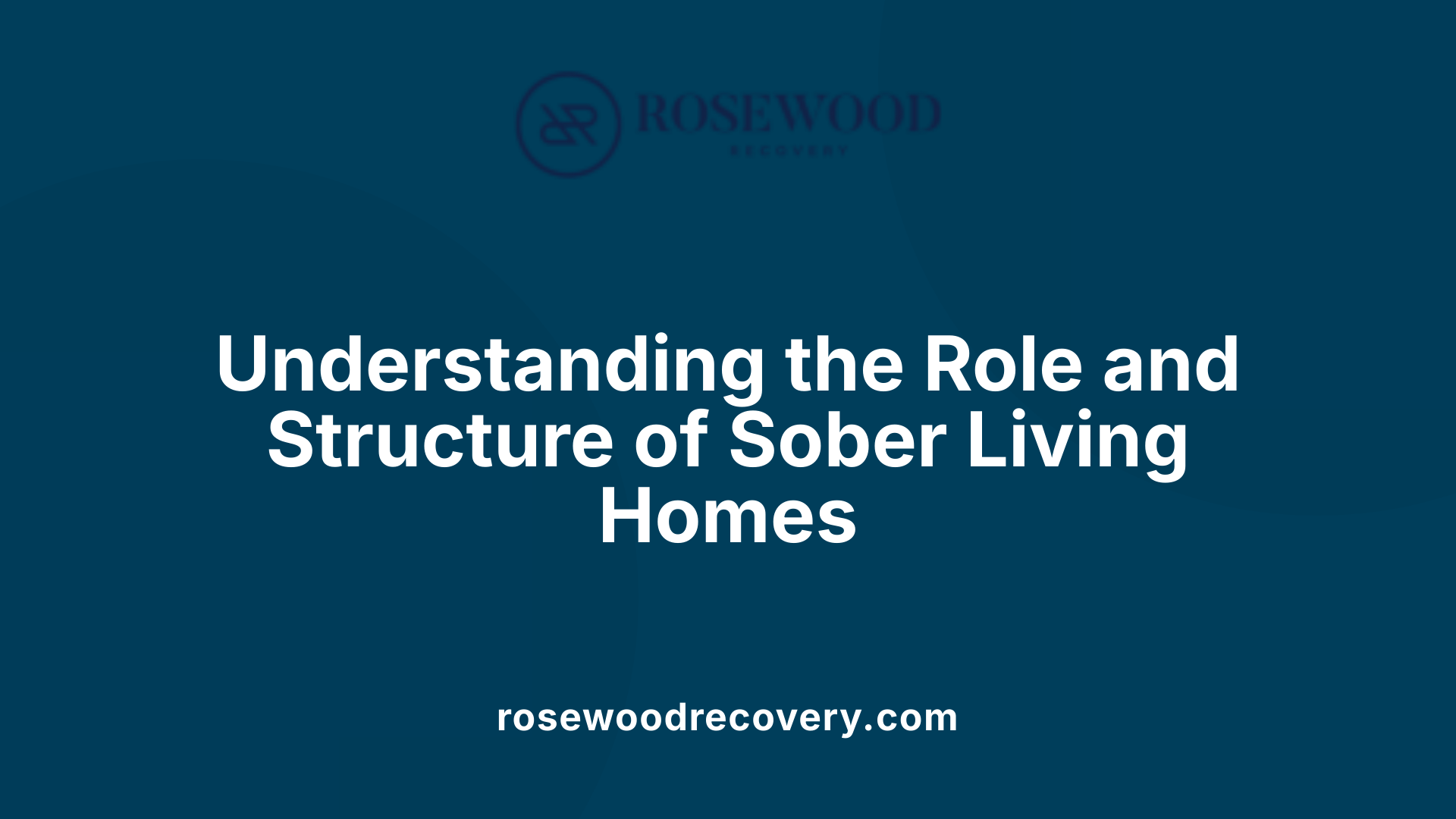 Understanding the Role and Structure of Sober Living Homes