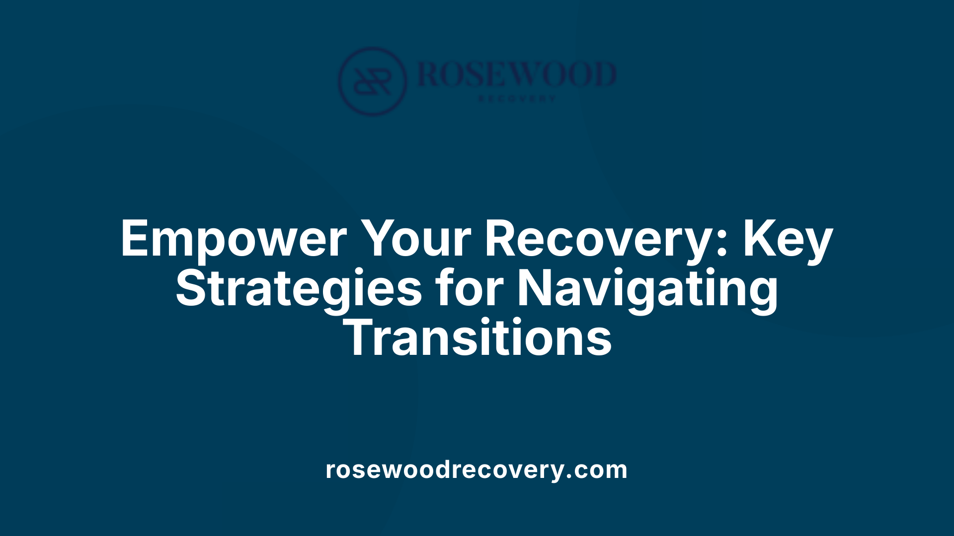 Empower Your Recovery: Key Strategies for Navigating Transitions
