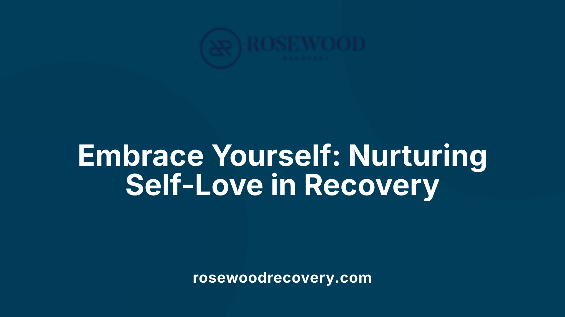 Embrace Yourself: Nurturing Self-Love in Recovery