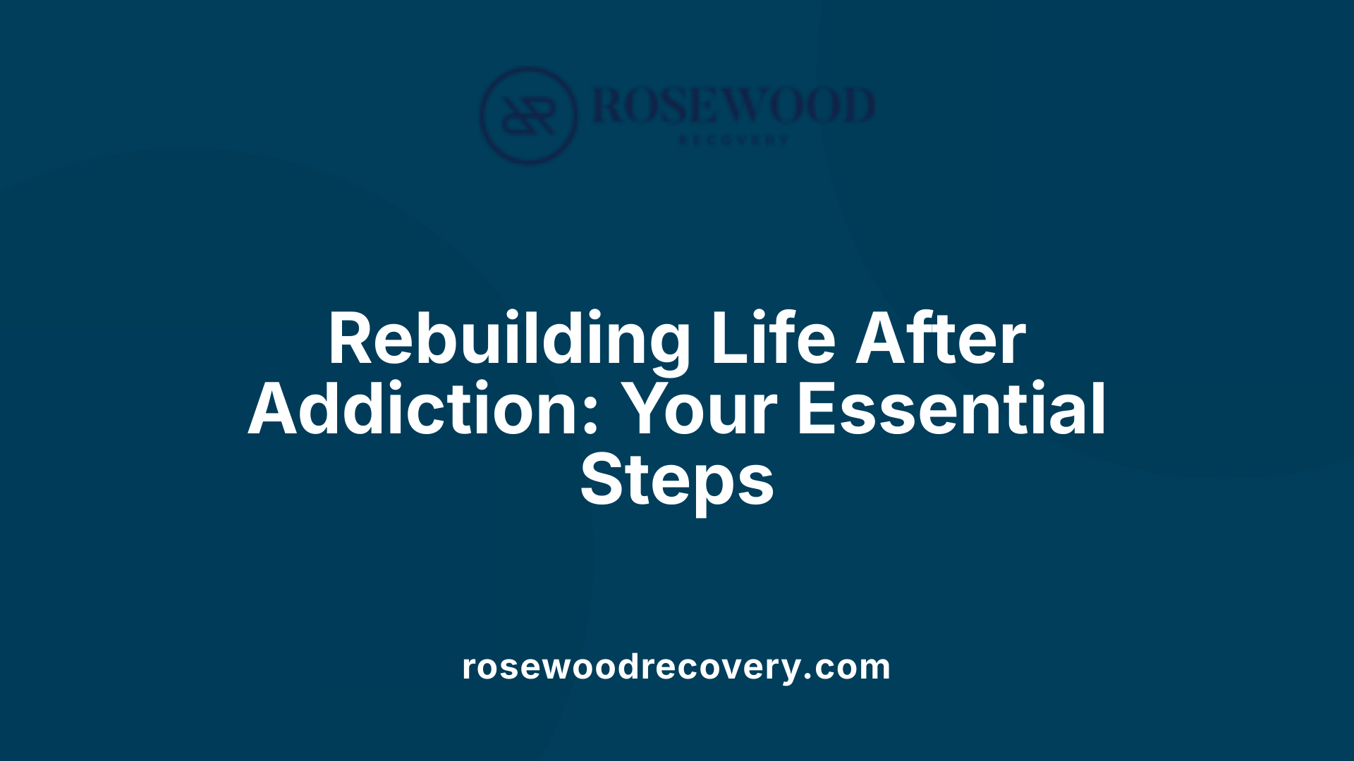 Rebuilding Life After Addiction: Your Essential Steps