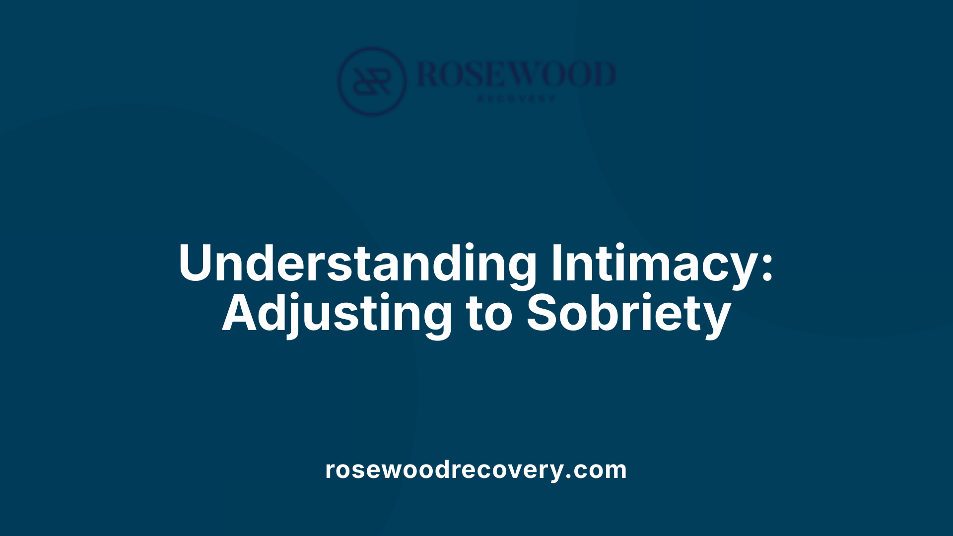 Understanding Intimacy: Adjusting to Sobriety