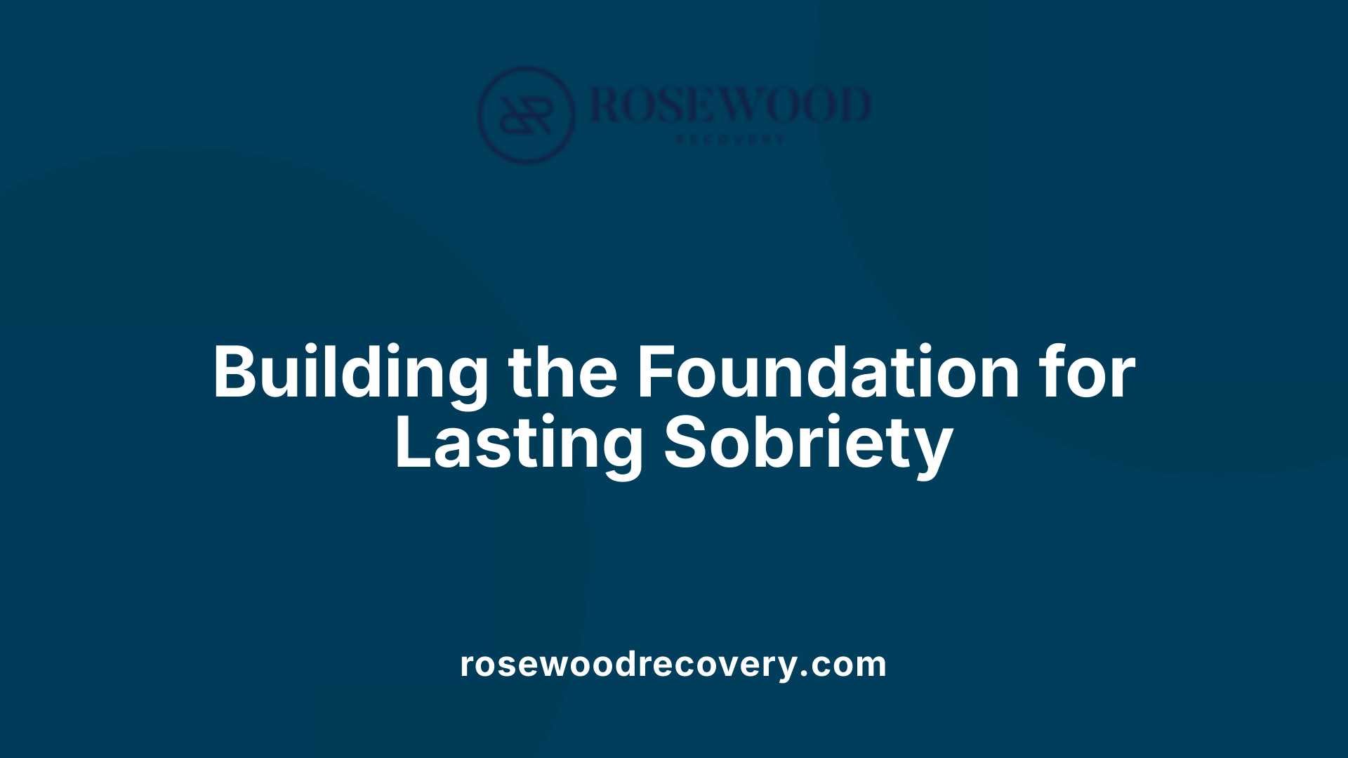 Building the Foundation for Lasting Sobriety