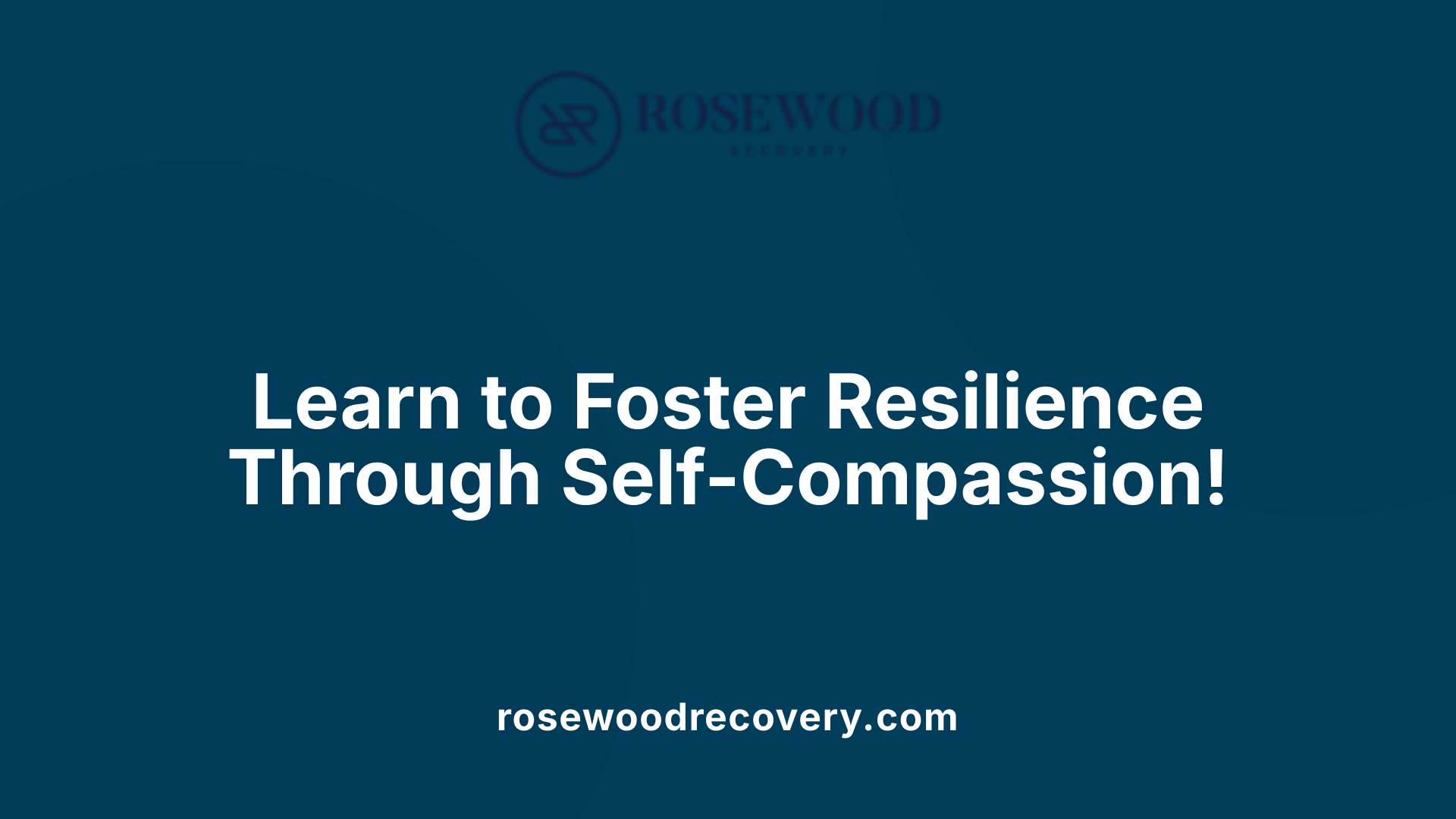 Learn to Foster Resilience Through Self-Compassion!
