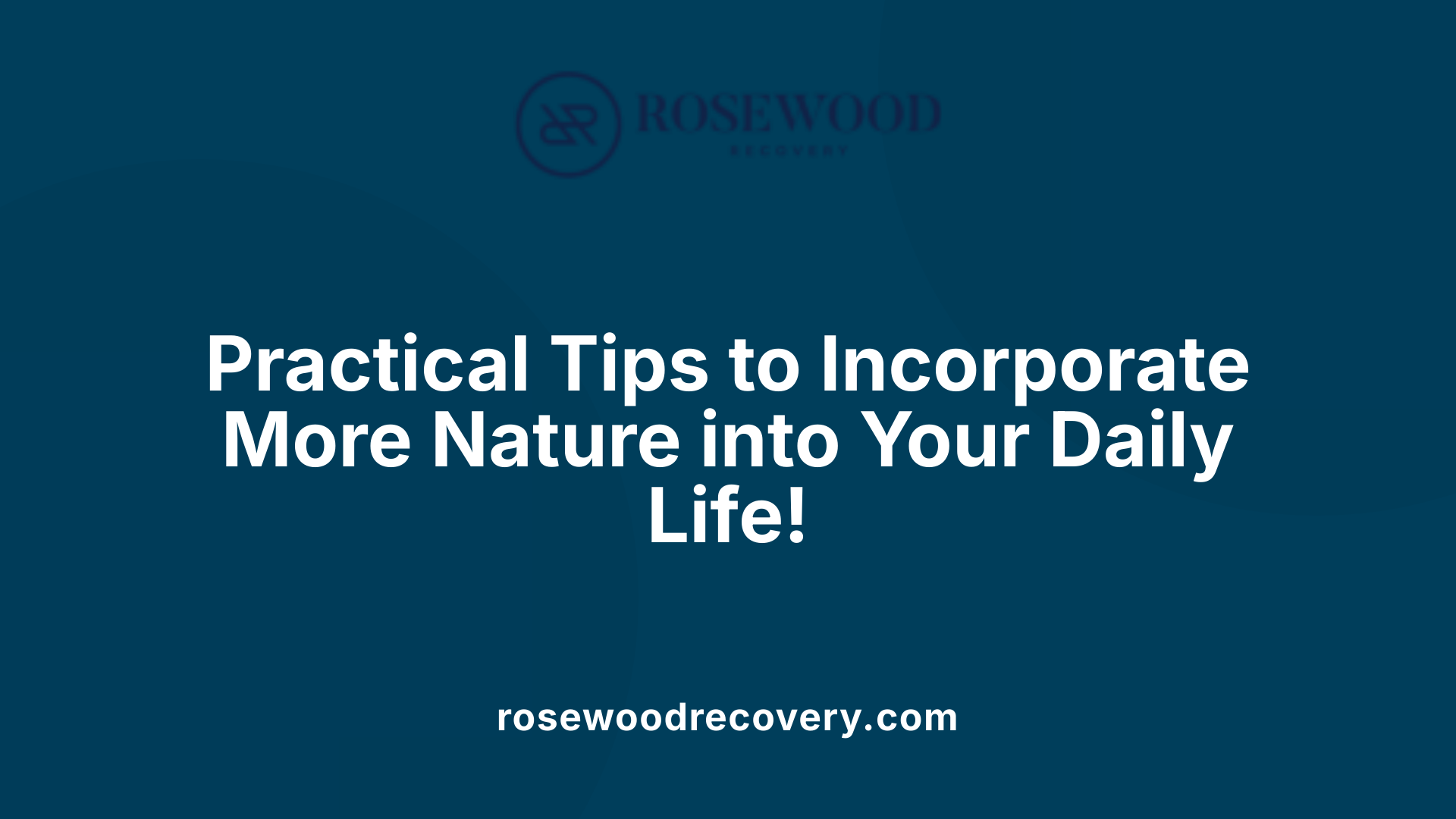 Practical Tips to Incorporate More Nature into Your Daily Life!