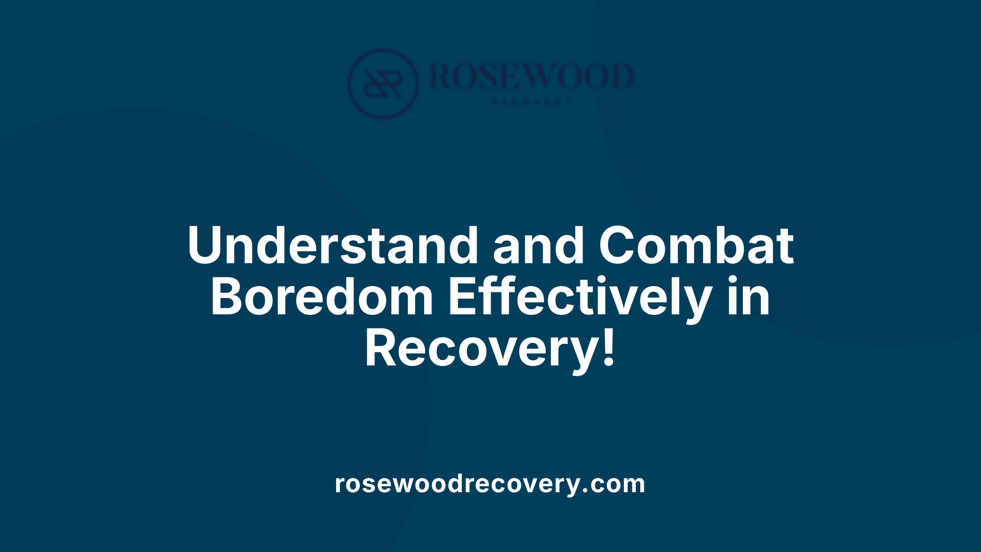 Understand and Combat Boredom Effectively in Recovery!