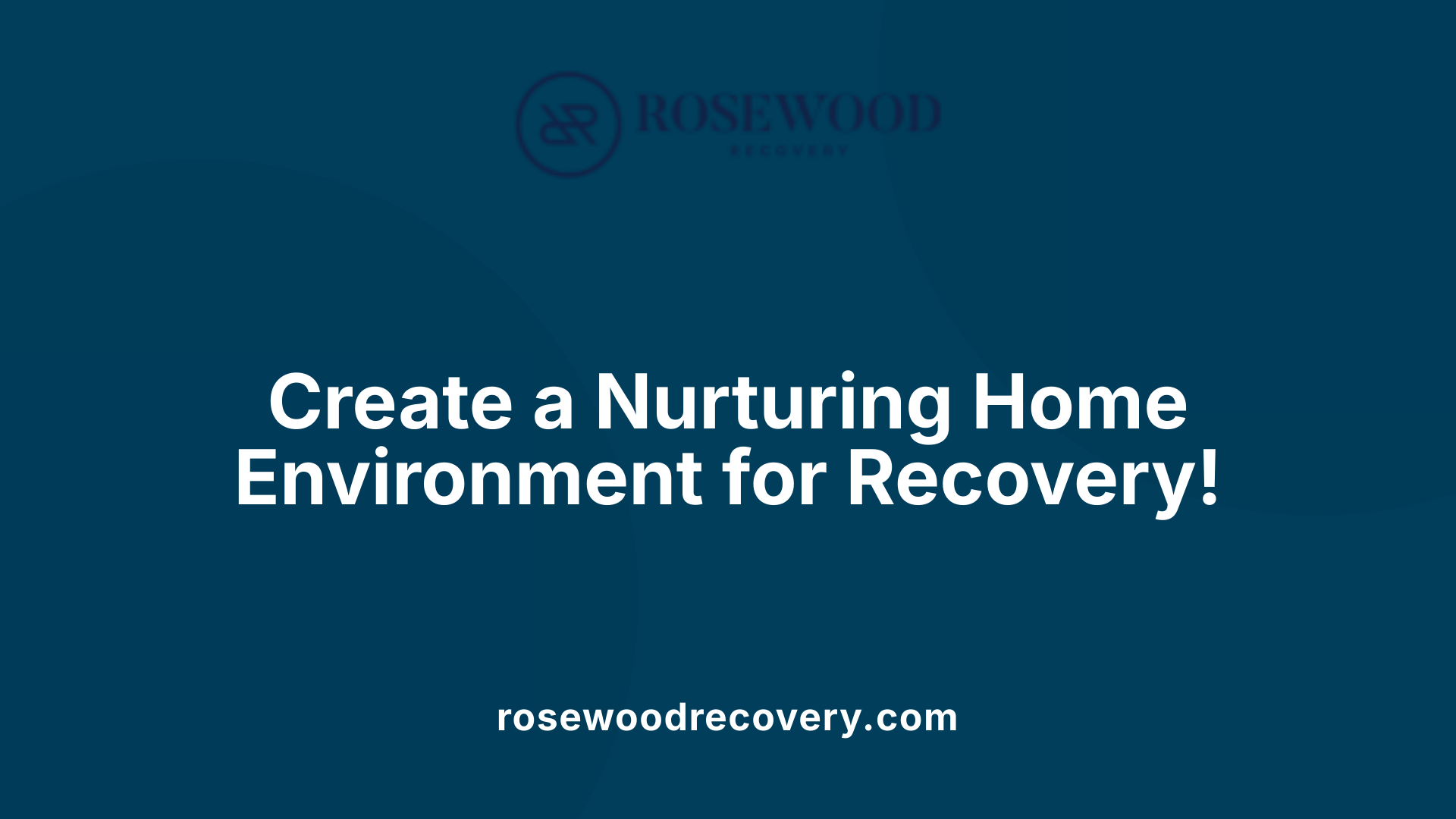 Create a Nurturing Home Environment for Recovery!