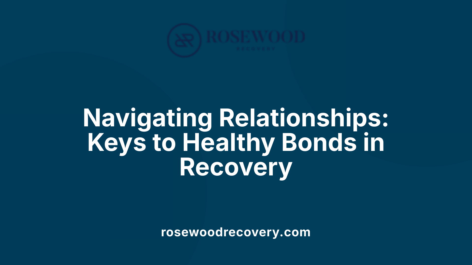 Navigating Relationships: Keys to Healthy Bonds in Recovery