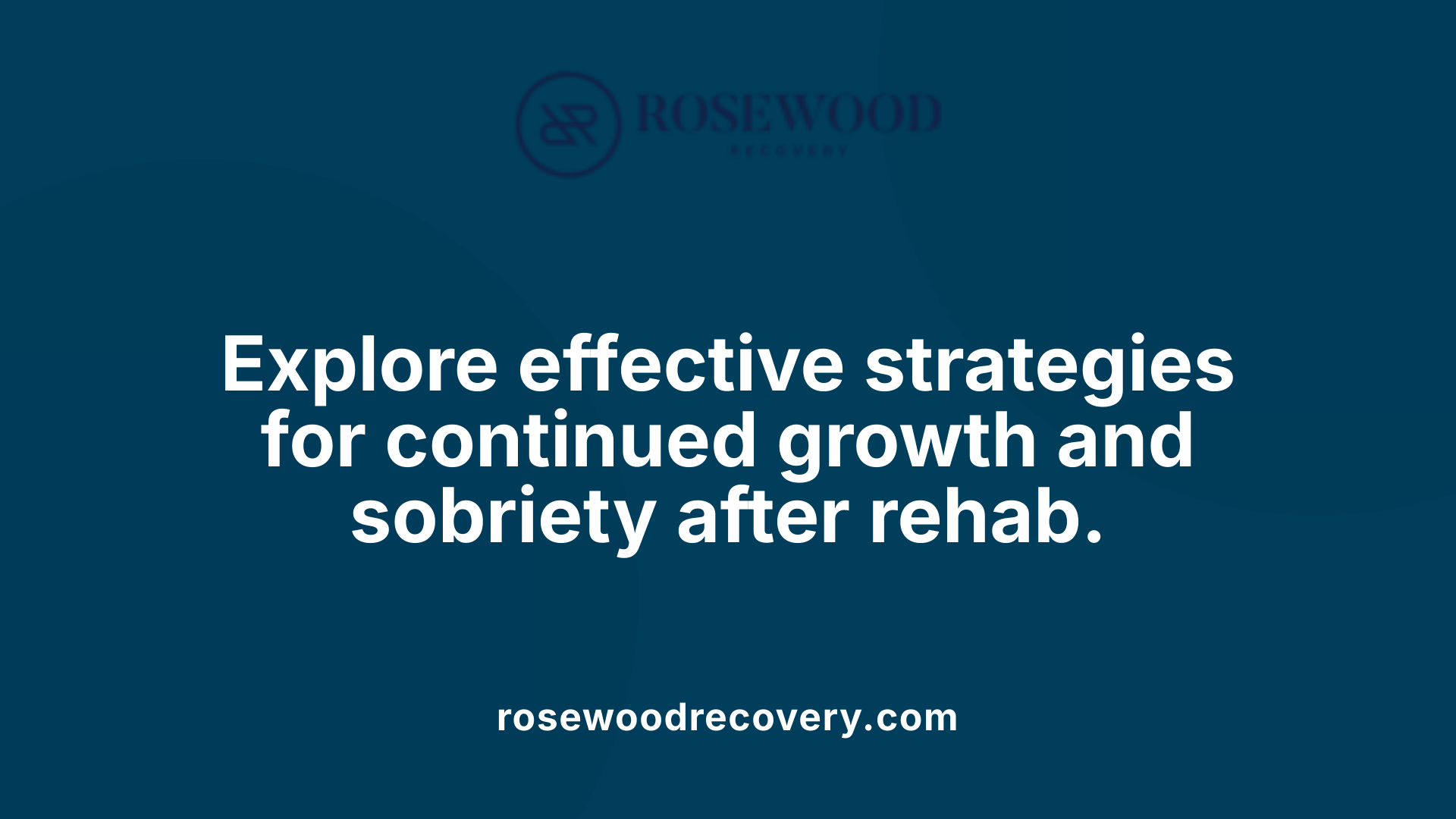 Explore effective strategies for continued growth and sobriety after rehab.