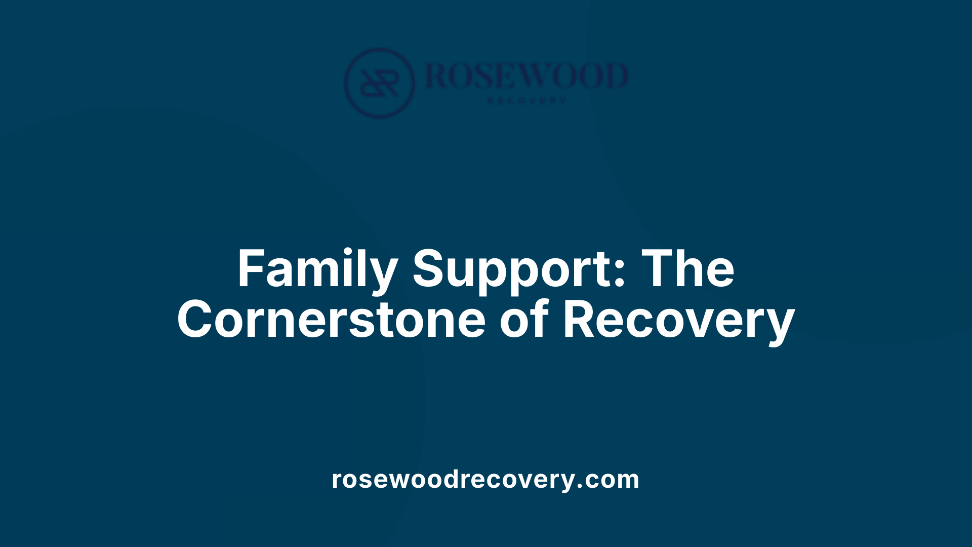 Family Support: The Cornerstone of Recovery