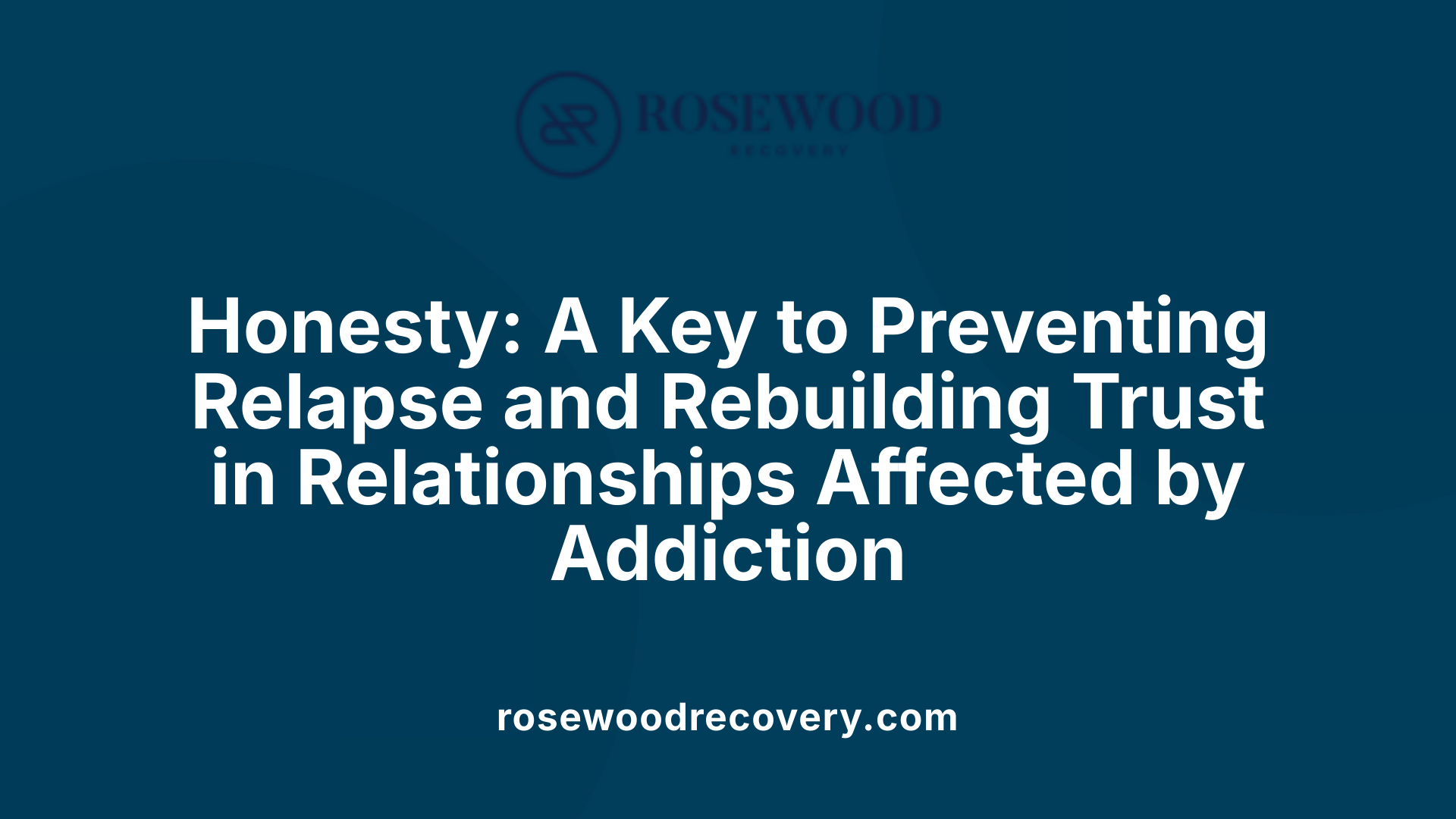 Honesty: A Key to Preventing Relapse and Rebuilding Trust in Relationships Affected by Addiction