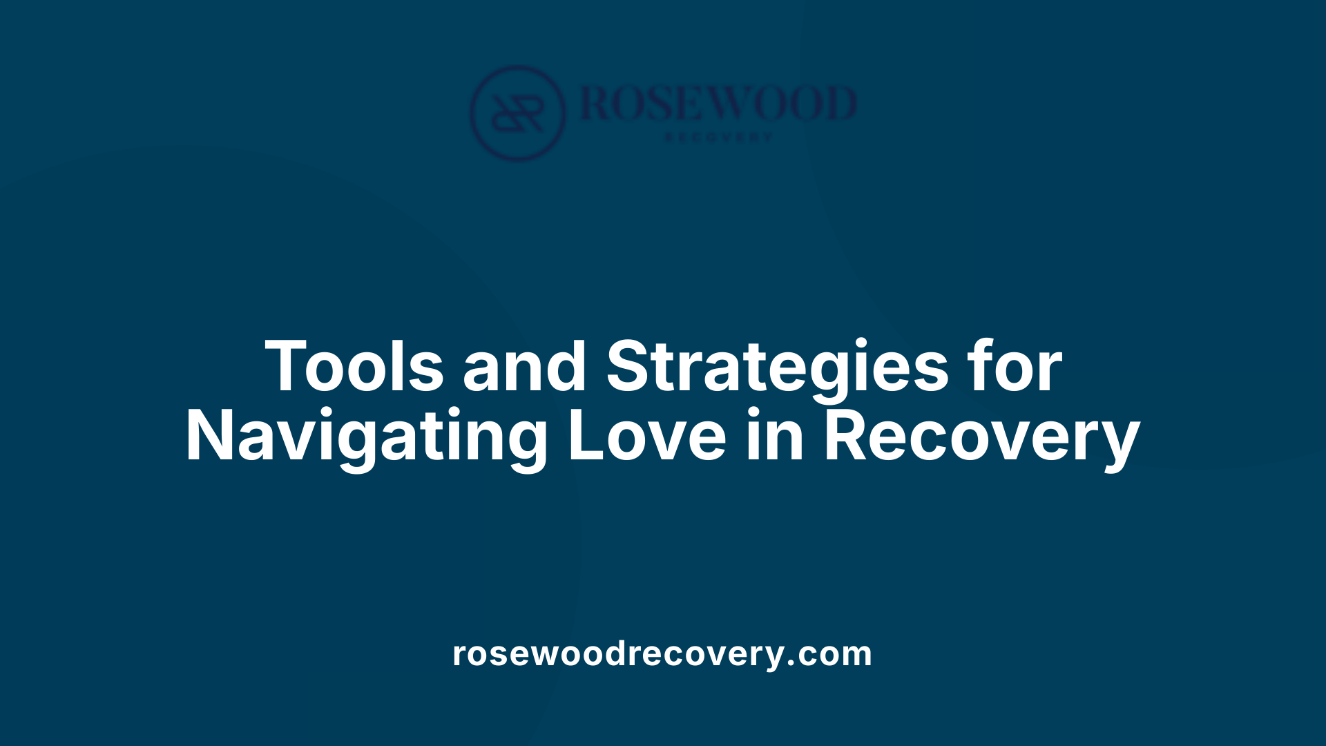 Tools and Strategies for Navigating Love in Recovery