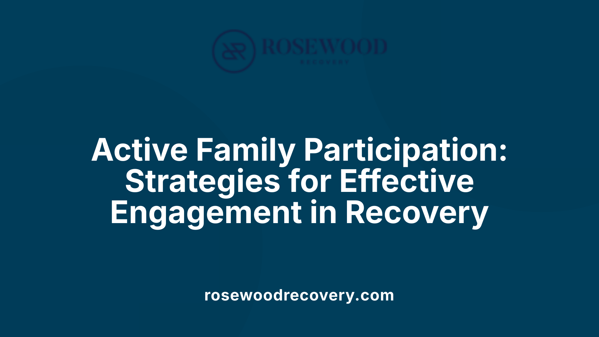 Active Family Participation: Strategies for Effective Engagement in Recovery