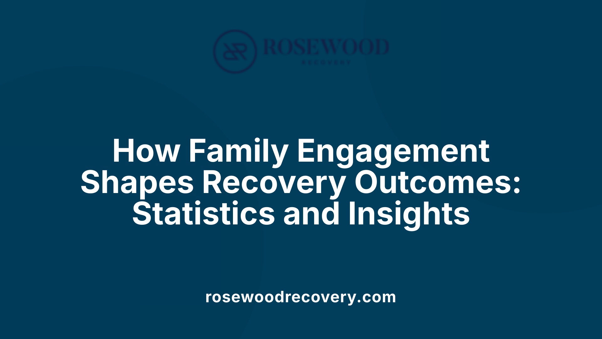 How Family Engagement Shapes Recovery Outcomes: Statistics and Insights
