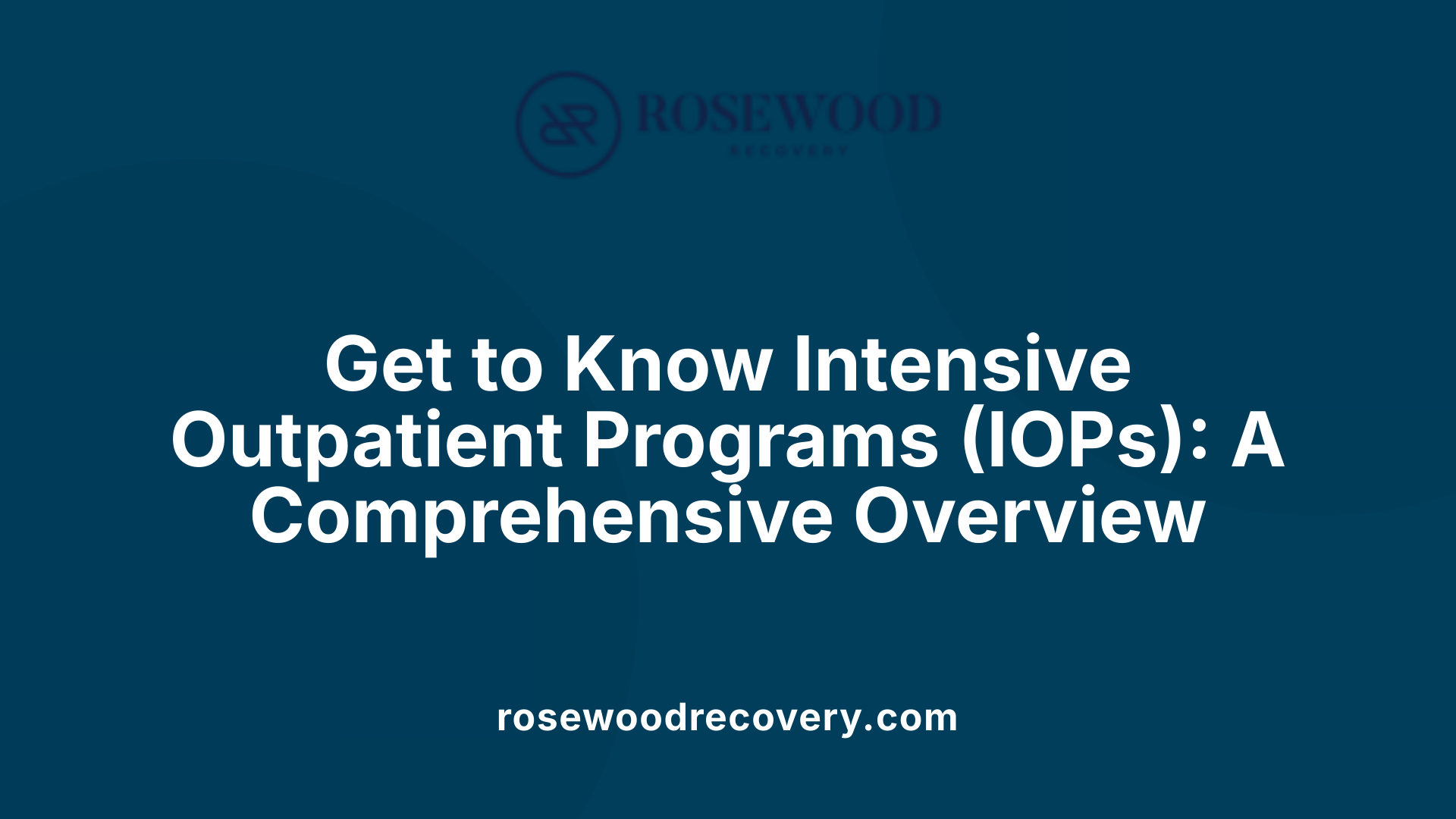 Get to Know Intensive Outpatient Programs (IOPs): A Comprehensive Overview