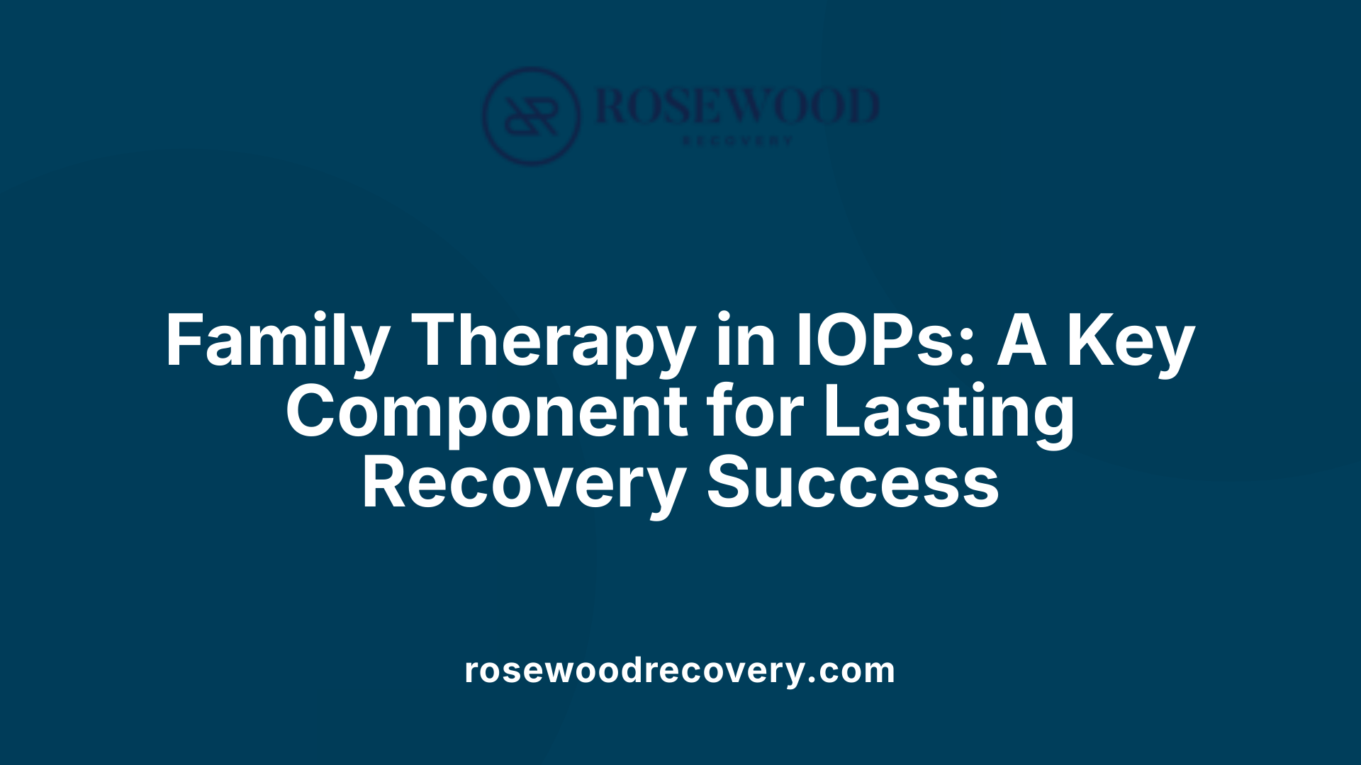 Family Therapy in IOPs: A Key Component for Lasting Recovery Success