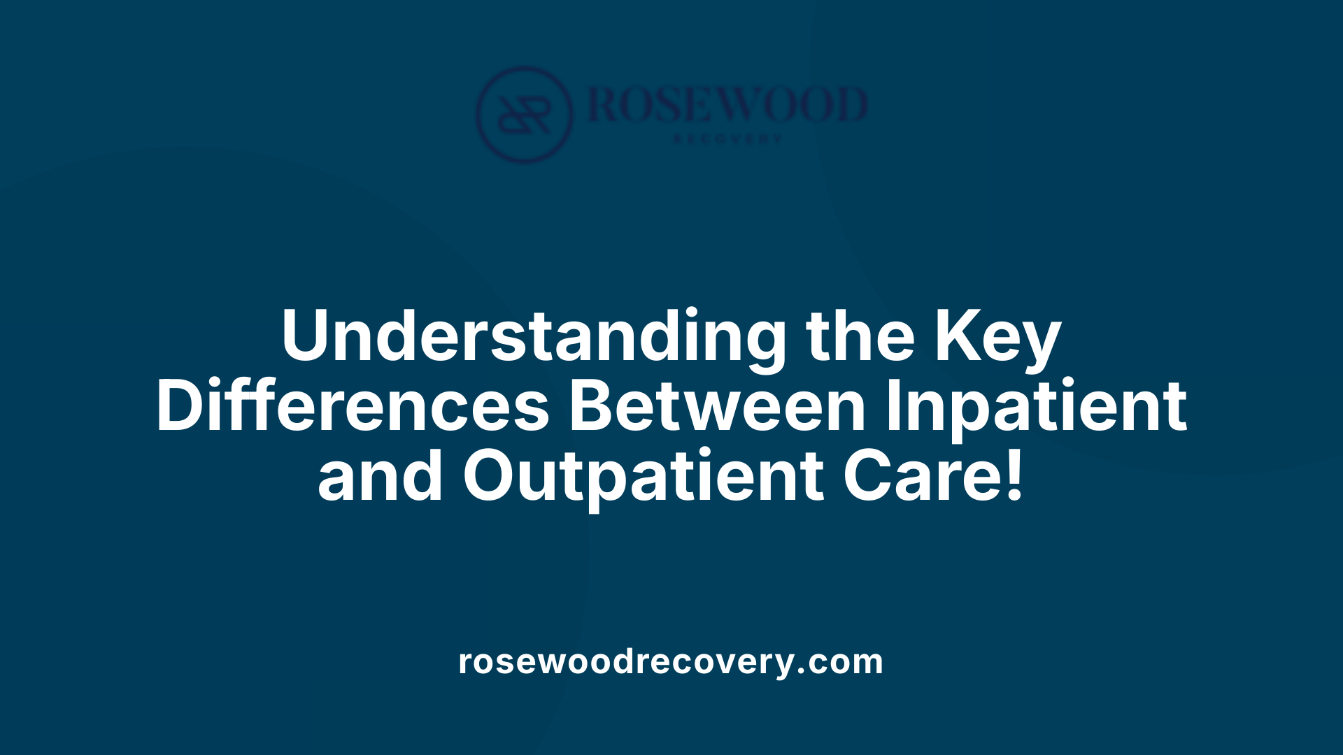 Understanding the Key Differences Between Inpatient and Outpatient Care!