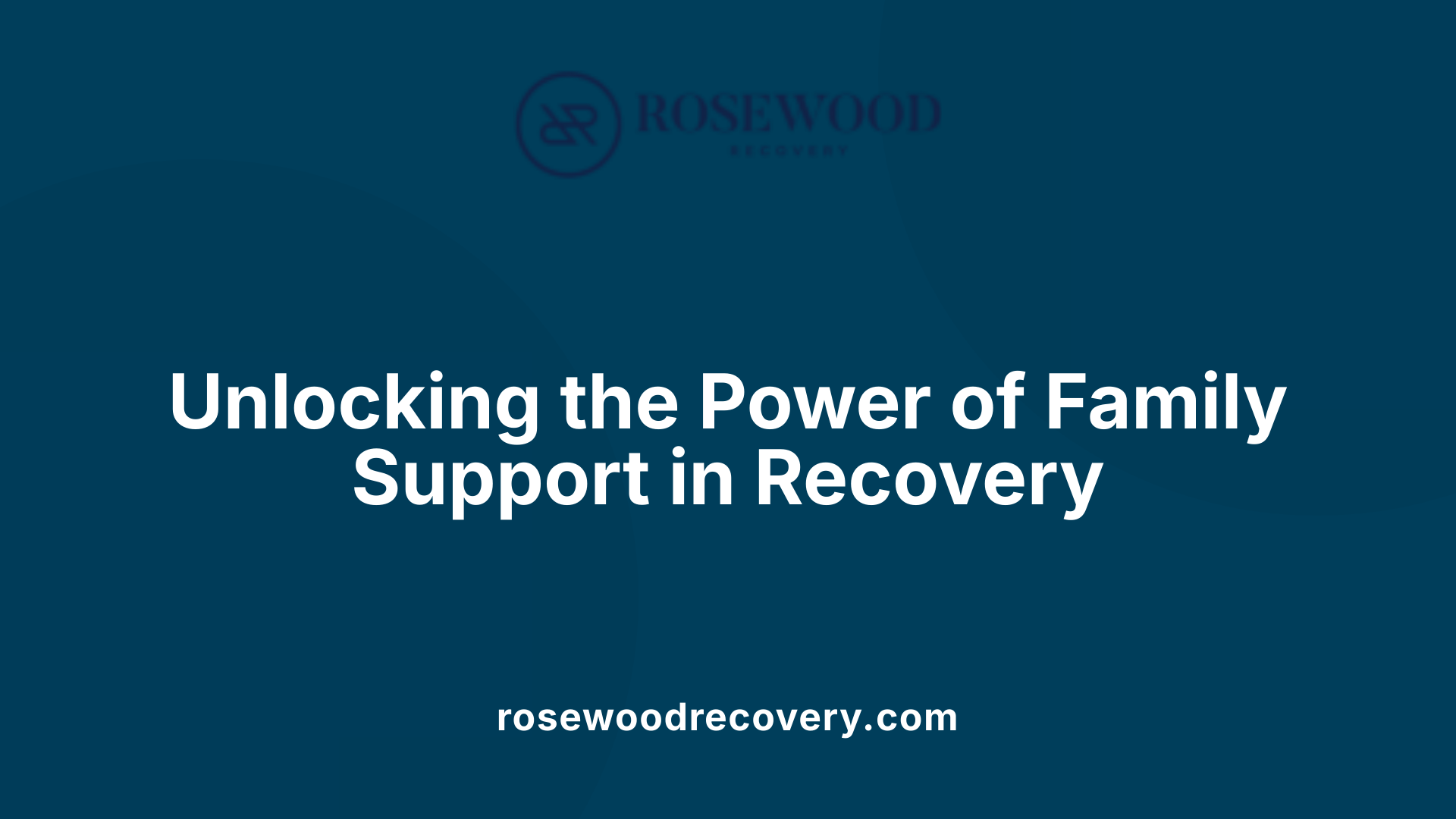 Unlocking the Power of Family Support in Recovery