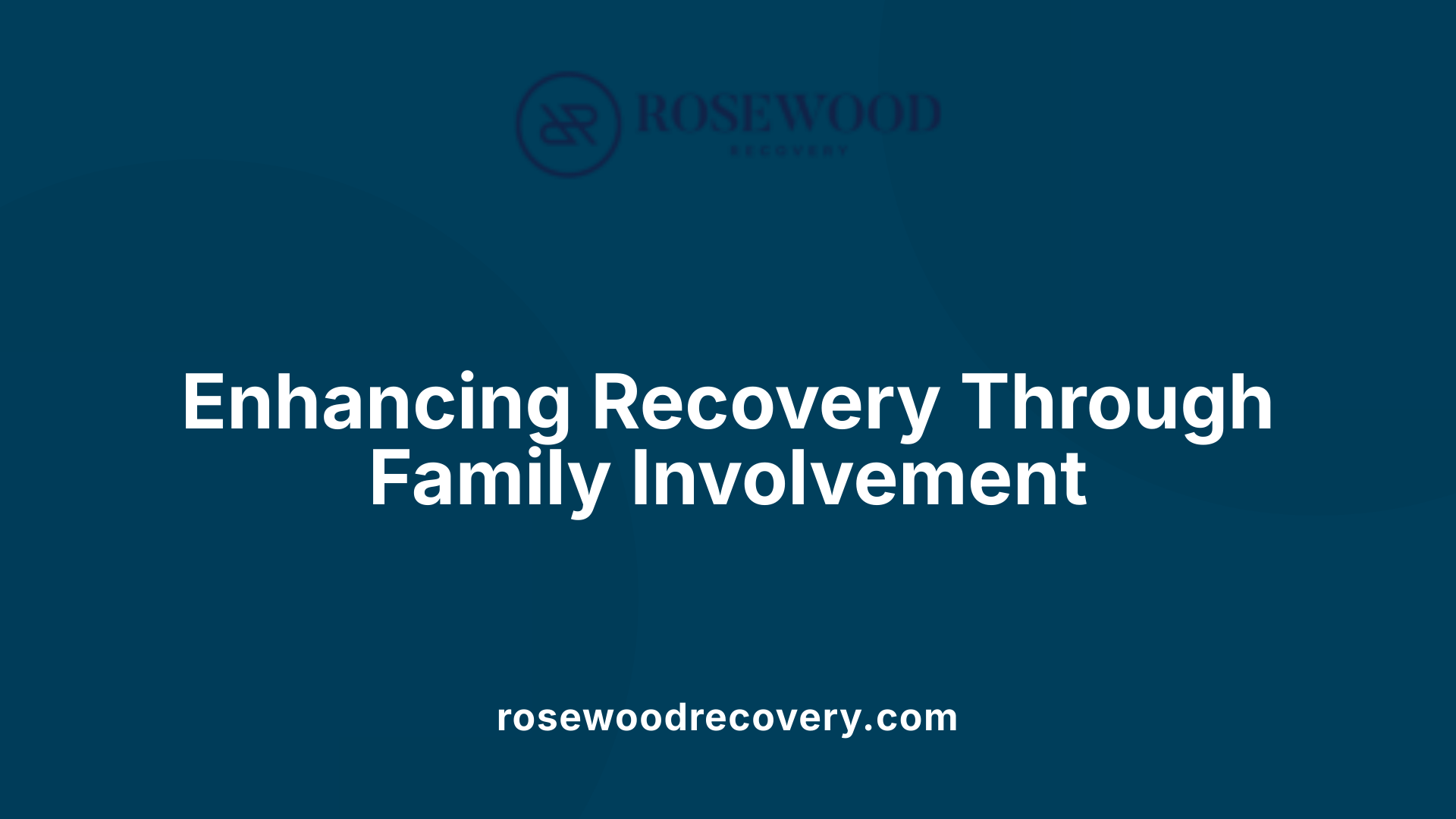 Enhancing Recovery Through Family Involvement